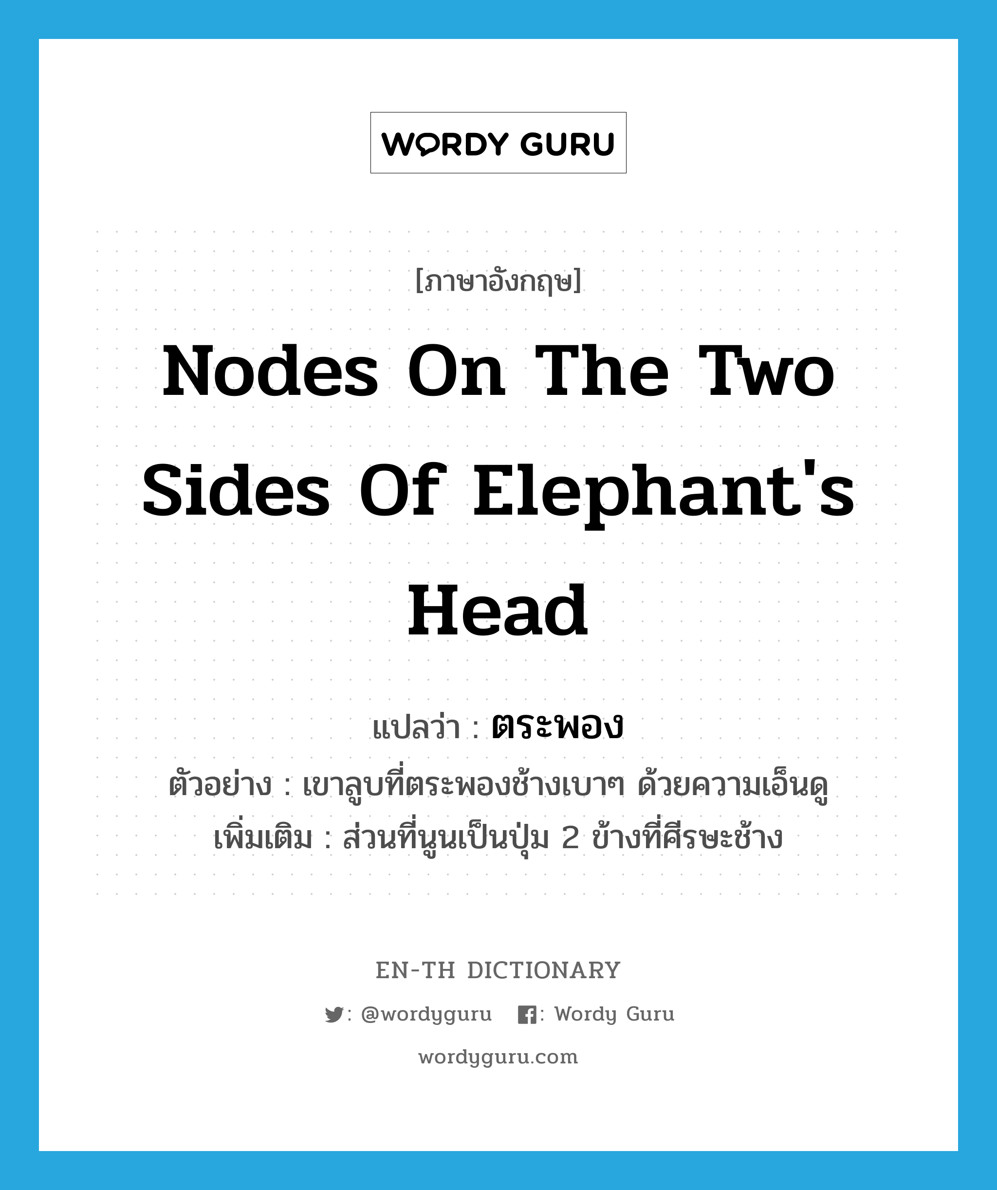 nodes on the two sides of elephant&#39;s head แปลว่า?, คำศัพท์ภาษาอังกฤษ nodes on the two sides of elephant&#39;s head แปลว่า ตระพอง ประเภท N ตัวอย่าง เขาลูบที่ตระพองช้างเบาๆ ด้วยความเอ็นดู เพิ่มเติม ส่วนที่นูนเป็นปุ่ม 2 ข้างที่ศีรษะช้าง หมวด N