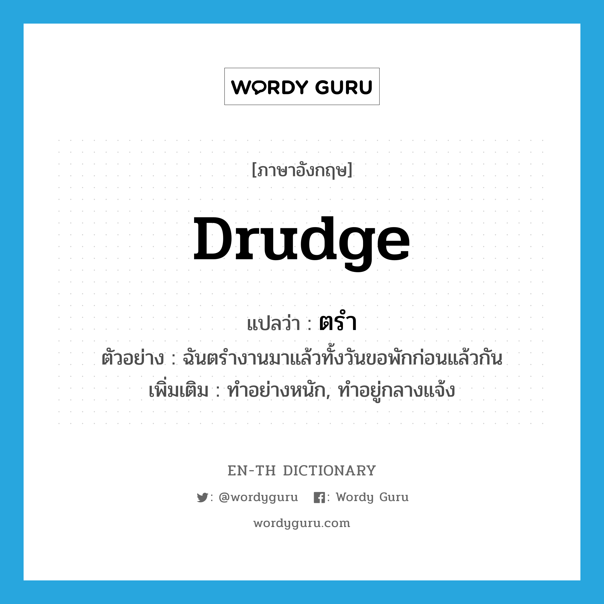 drudge แปลว่า?, คำศัพท์ภาษาอังกฤษ drudge แปลว่า ตรำ ประเภท V ตัวอย่าง ฉันตรำงานมาแล้วทั้งวันขอพักก่อนแล้วกัน เพิ่มเติม ทำอย่างหนัก, ทำอยู่กลางแจ้ง หมวด V