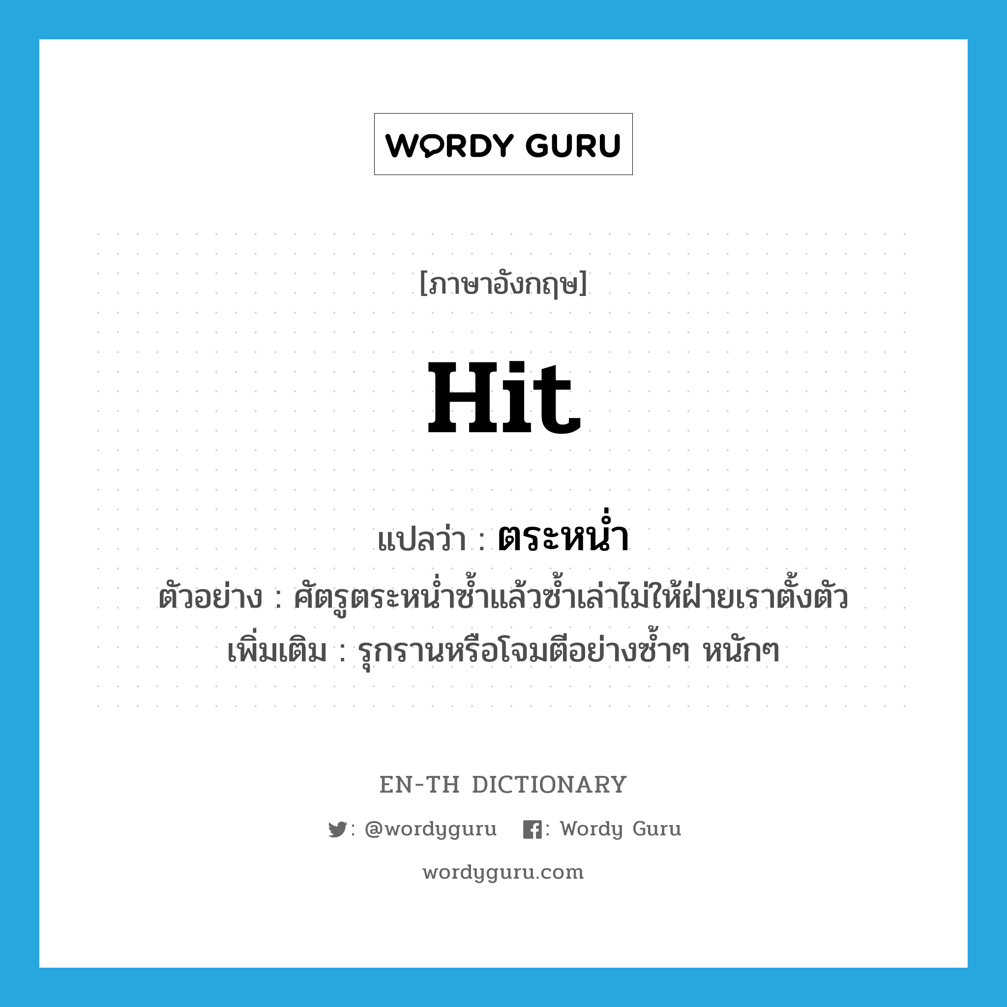 hit แปลว่า?, คำศัพท์ภาษาอังกฤษ hit แปลว่า ตระหน่ำ ประเภท V ตัวอย่าง ศัตรูตระหน่ำซ้ำแล้วซ้ำเล่าไม่ให้ฝ่ายเราตั้งตัว เพิ่มเติม รุกรานหรือโจมตีอย่างซ้ำๆ หนักๆ หมวด V