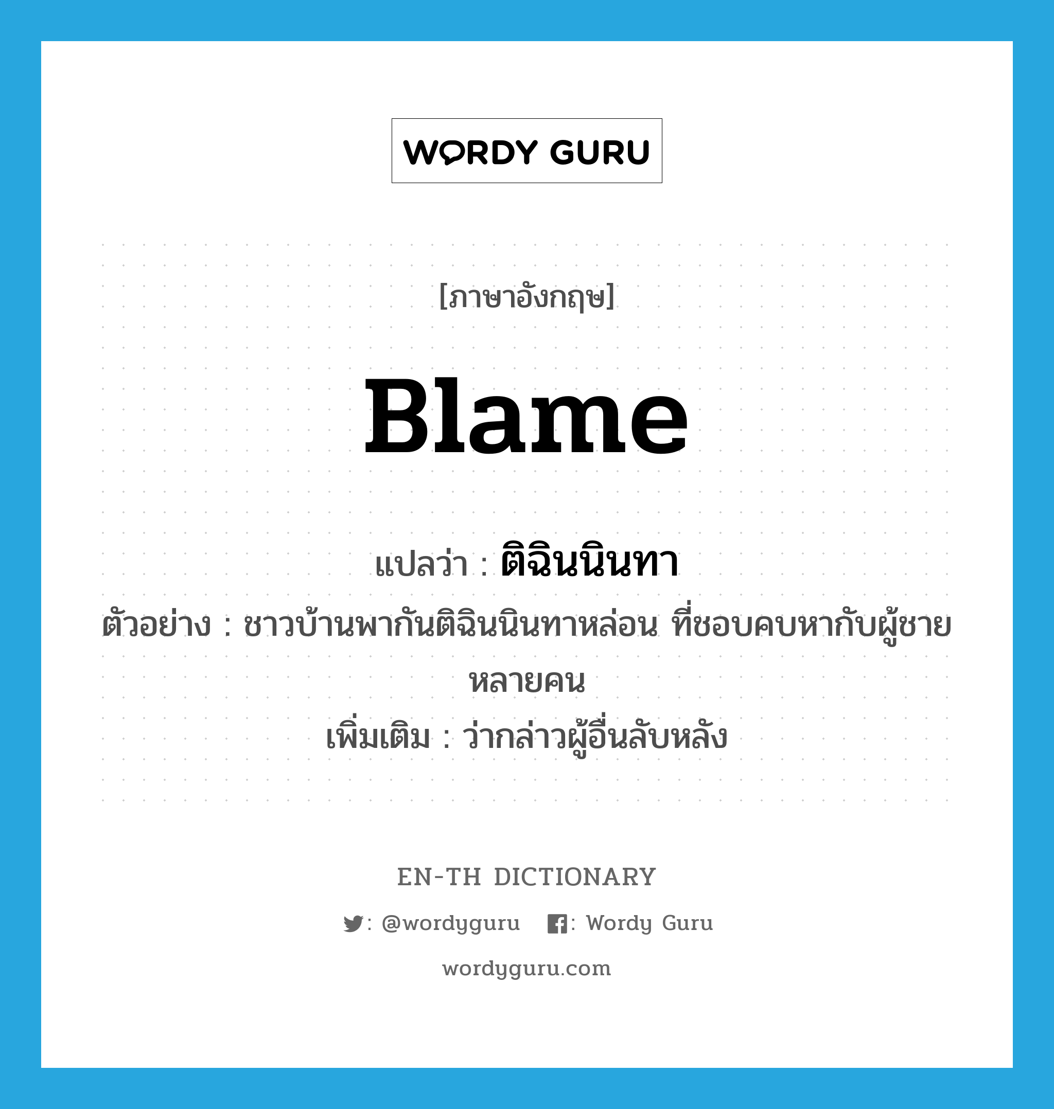 blame แปลว่า?, คำศัพท์ภาษาอังกฤษ blame แปลว่า ติฉินนินทา ประเภท V ตัวอย่าง ชาวบ้านพากันติฉินนินทาหล่อน ที่ชอบคบหากับผู้ชายหลายคน เพิ่มเติม ว่ากล่าวผู้อื่นลับหลัง หมวด V