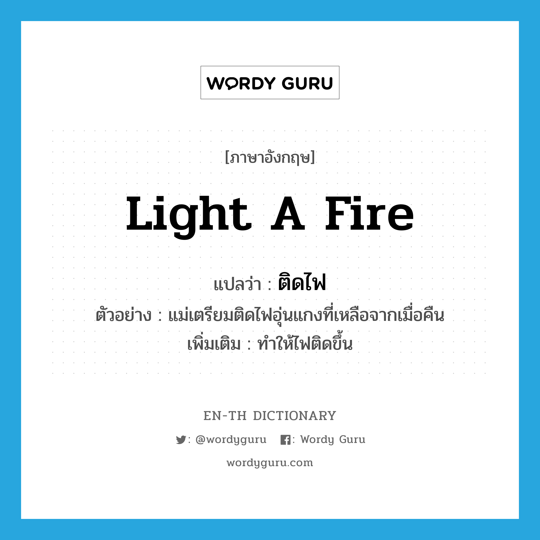 light (a fire) แปลว่า?, คำศัพท์ภาษาอังกฤษ light a fire แปลว่า ติดไฟ ประเภท V ตัวอย่าง แม่เตรียมติดไฟอุ่นแกงที่เหลือจากเมื่อคืน เพิ่มเติม ทำให้ไฟติดขึ้น หมวด V