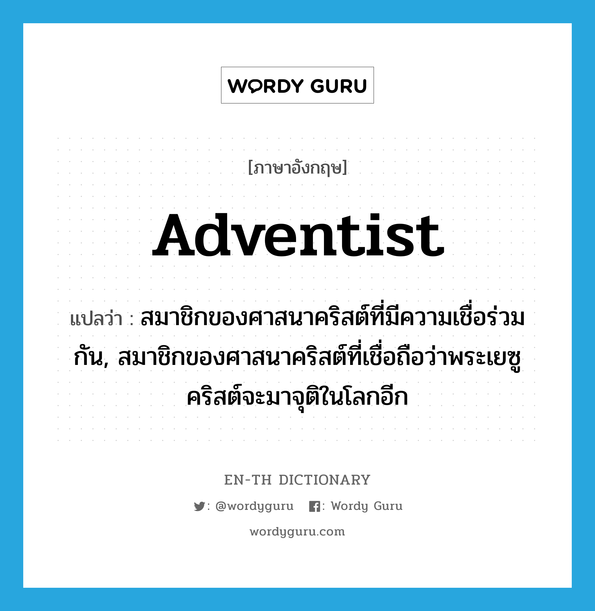 Adventist แปลว่า?, คำศัพท์ภาษาอังกฤษ Adventist แปลว่า สมาชิกของศาสนาคริสต์ที่มีความเชื่อร่วมกัน, สมาชิกของศาสนาคริสต์ที่เชื่อถือว่าพระเยซูคริสต์จะมาจุติในโลกอีก ประเภท N หมวด N