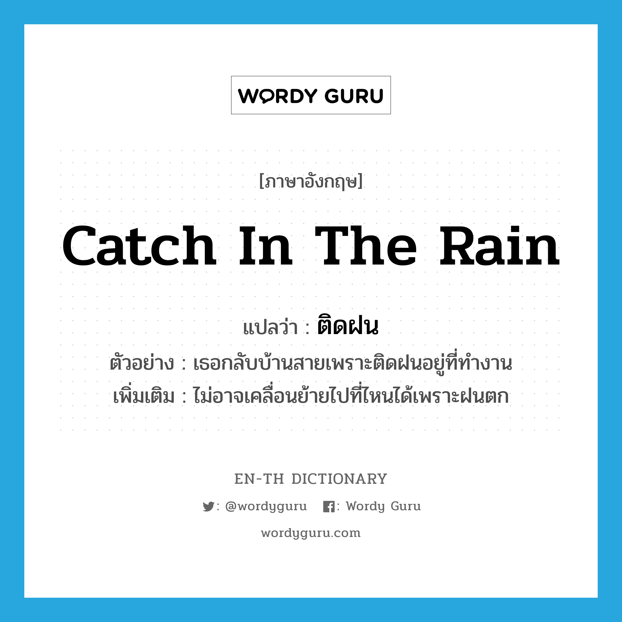 catch in the rain แปลว่า?, คำศัพท์ภาษาอังกฤษ catch in the rain แปลว่า ติดฝน ประเภท V ตัวอย่าง เธอกลับบ้านสายเพราะติดฝนอยู่ที่ทำงาน เพิ่มเติม ไม่อาจเคลื่อนย้ายไปที่ไหนได้เพราะฝนตก หมวด V