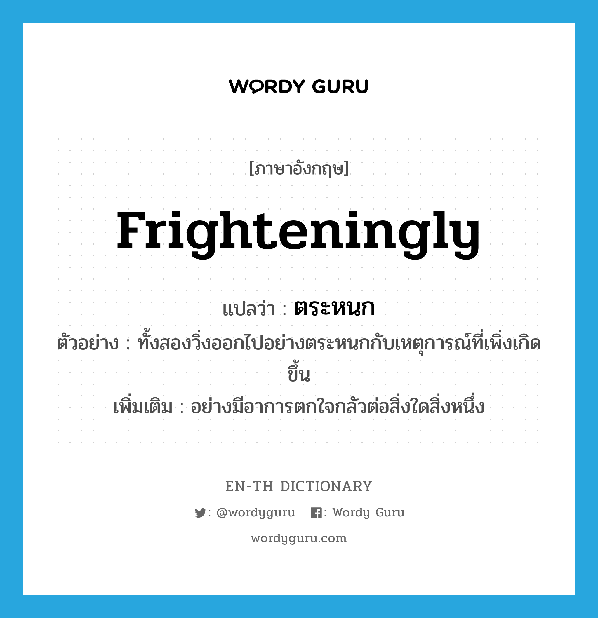 frighteningly แปลว่า?, คำศัพท์ภาษาอังกฤษ frighteningly แปลว่า ตระหนก ประเภท ADV ตัวอย่าง ทั้งสองวิ่งออกไปอย่างตระหนกกับเหตุการณ์ที่เพิ่งเกิดขึ้น เพิ่มเติม อย่างมีอาการตกใจกลัวต่อสิ่งใดสิ่งหนึ่ง หมวด ADV