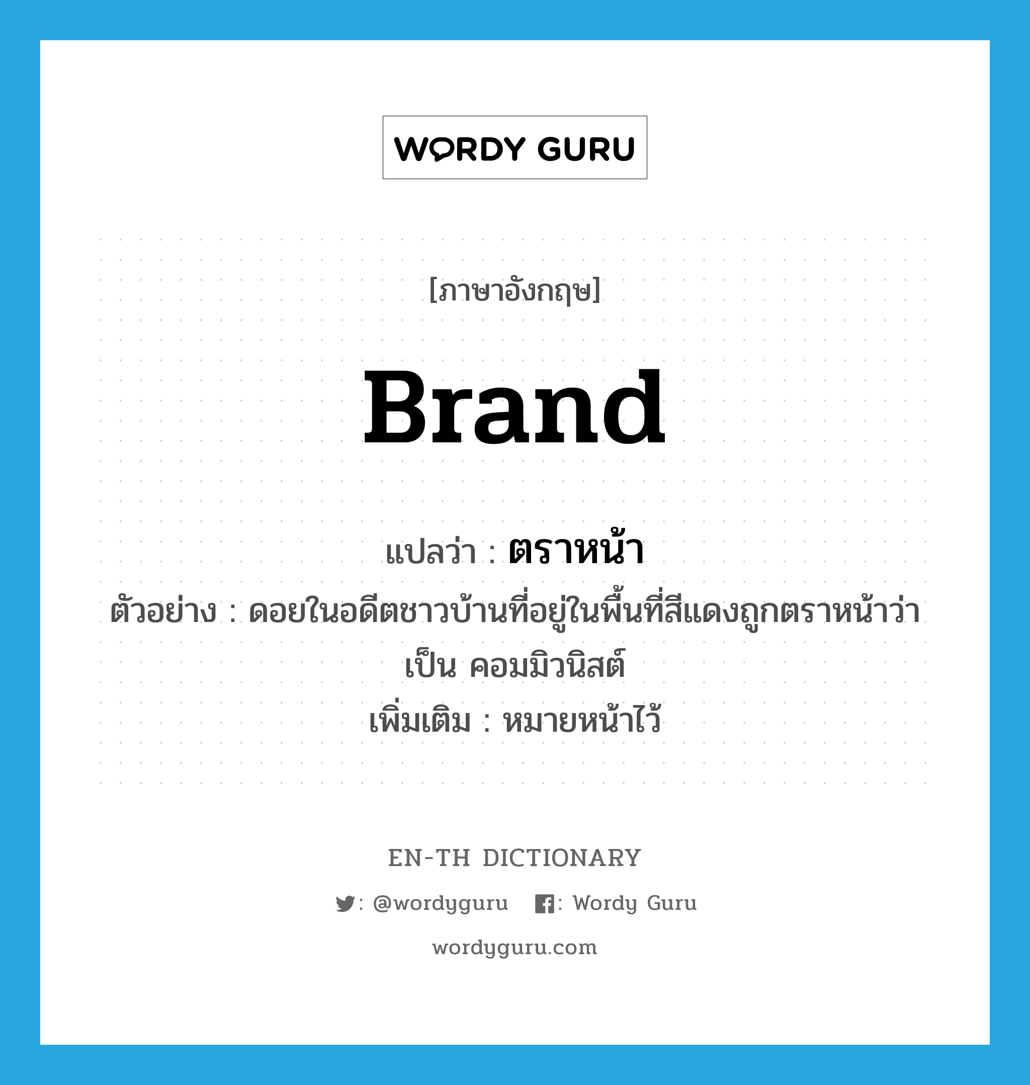 brand แปลว่า?, คำศัพท์ภาษาอังกฤษ brand แปลว่า ตราหน้า ประเภท V ตัวอย่าง ดอยในอดีตชาวบ้านที่อยู่ในพื้นที่สีแดงถูกตราหน้าว่าเป็น คอมมิวนิสต์ เพิ่มเติม หมายหน้าไว้ หมวด V