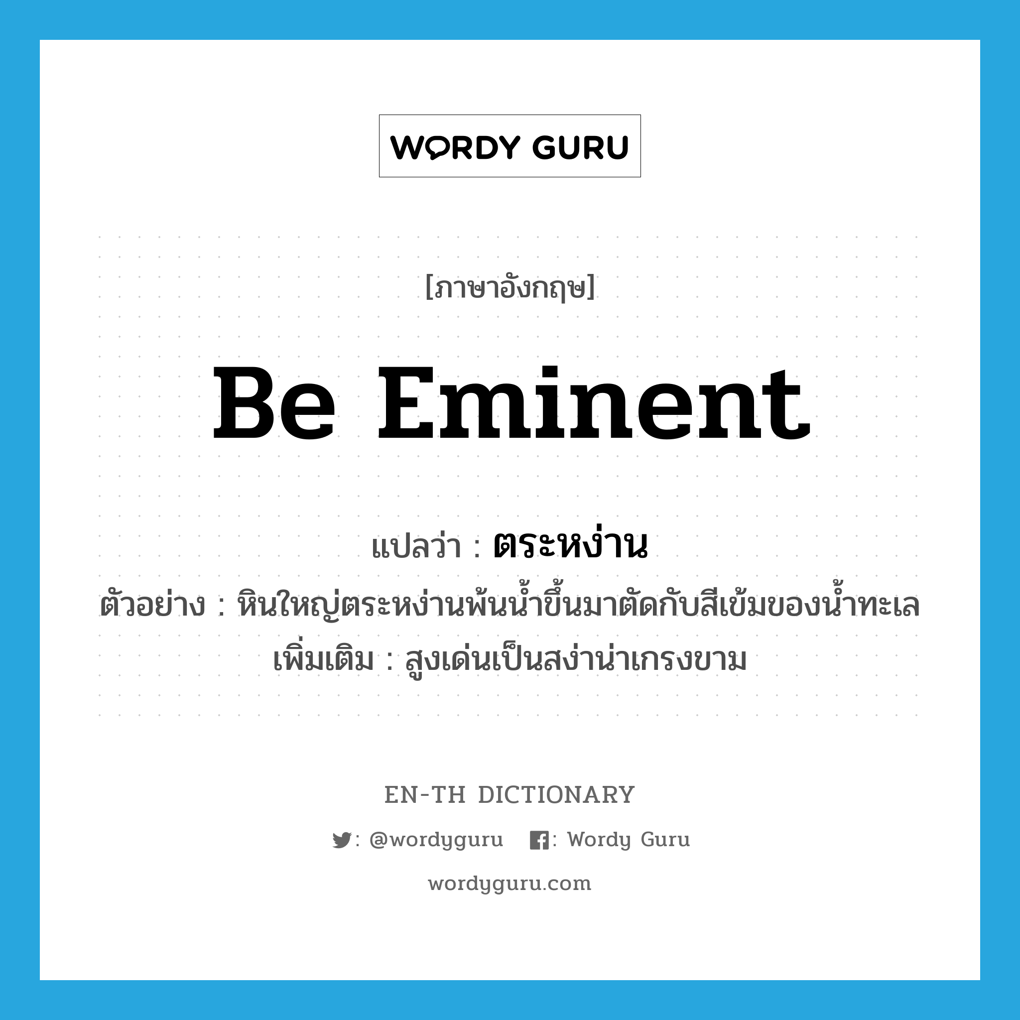 be eminent แปลว่า?, คำศัพท์ภาษาอังกฤษ be eminent แปลว่า ตระหง่าน ประเภท V ตัวอย่าง หินใหญ่ตระหง่านพ้นน้ำขึ้นมาตัดกับสีเข้มของน้ำทะเล เพิ่มเติม สูงเด่นเป็นสง่าน่าเกรงขาม หมวด V