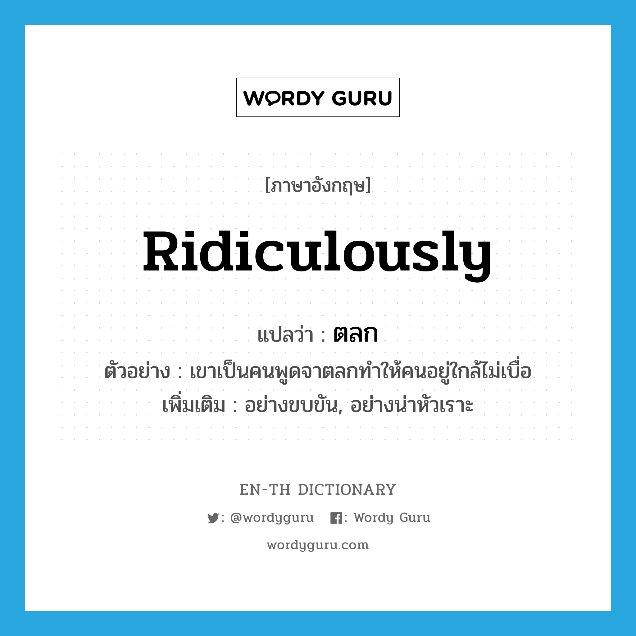 ridiculously แปลว่า?, คำศัพท์ภาษาอังกฤษ ridiculously แปลว่า ตลก ประเภท ADV ตัวอย่าง เขาเป็นคนพูดจาตลกทำให้คนอยู่ใกล้ไม่เบื่อ เพิ่มเติม อย่างขบขัน, อย่างน่าหัวเราะ หมวด ADV