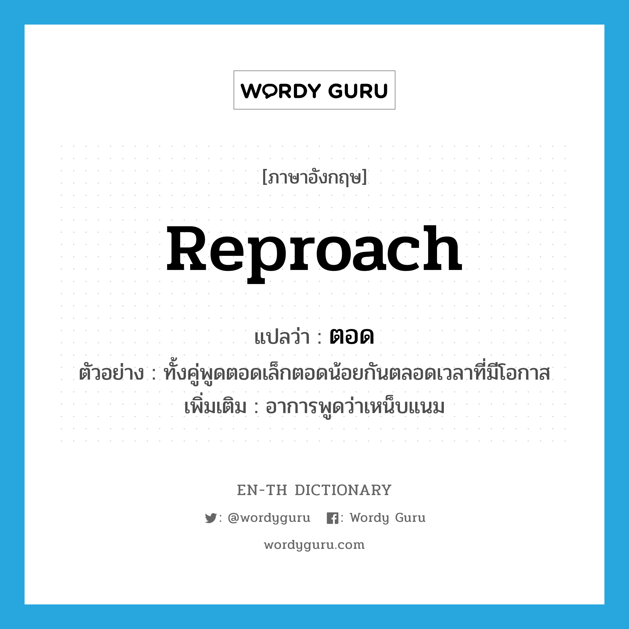 reproach แปลว่า?, คำศัพท์ภาษาอังกฤษ reproach แปลว่า ตอด ประเภท V ตัวอย่าง ทั้งคู่พูดตอดเล็กตอดน้อยกันตลอดเวลาที่มีโอกาส เพิ่มเติม อาการพูดว่าเหน็บแนม หมวด V