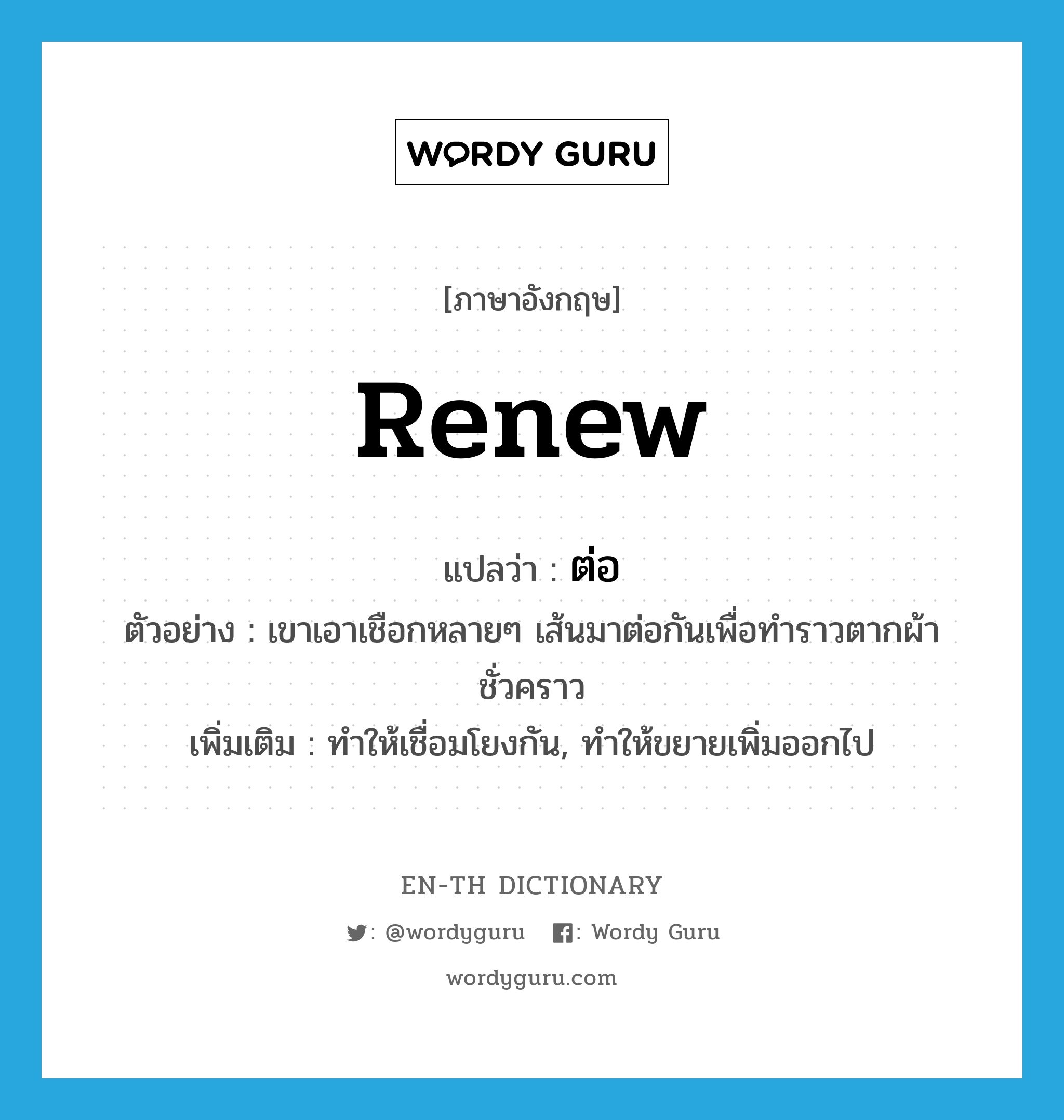 renew แปลว่า?, คำศัพท์ภาษาอังกฤษ renew แปลว่า ต่อ ประเภท V ตัวอย่าง เขาเอาเชือกหลายๆ เส้นมาต่อกันเพื่อทำราวตากผ้าชั่วคราว เพิ่มเติม ทำให้เชื่อมโยงกัน, ทำให้ขยายเพิ่มออกไป หมวด V