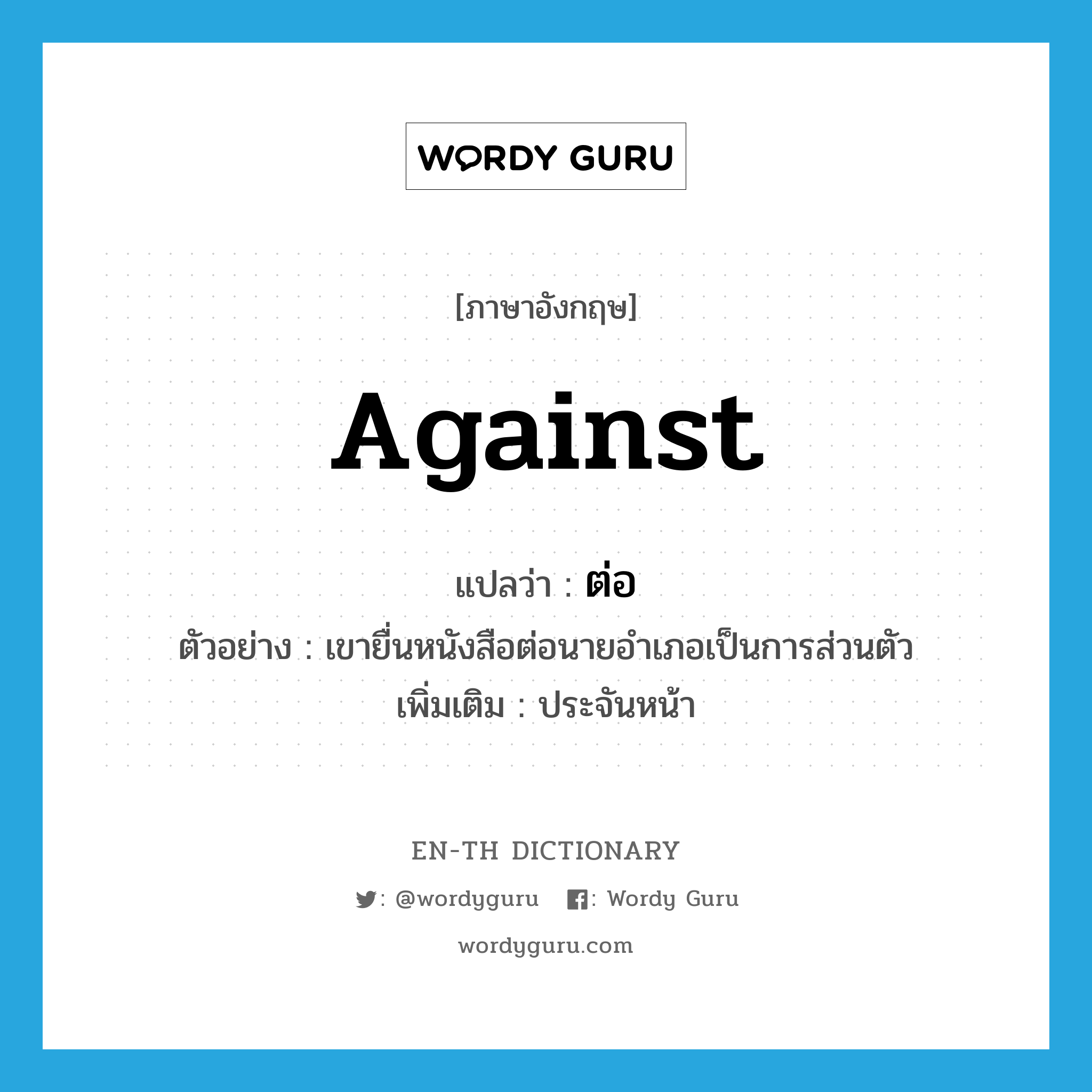 against แปลว่า?, คำศัพท์ภาษาอังกฤษ against แปลว่า ต่อ ประเภท PREP ตัวอย่าง เขายื่นหนังสือต่อนายอำเภอเป็นการส่วนตัว เพิ่มเติม ประจันหน้า หมวด PREP