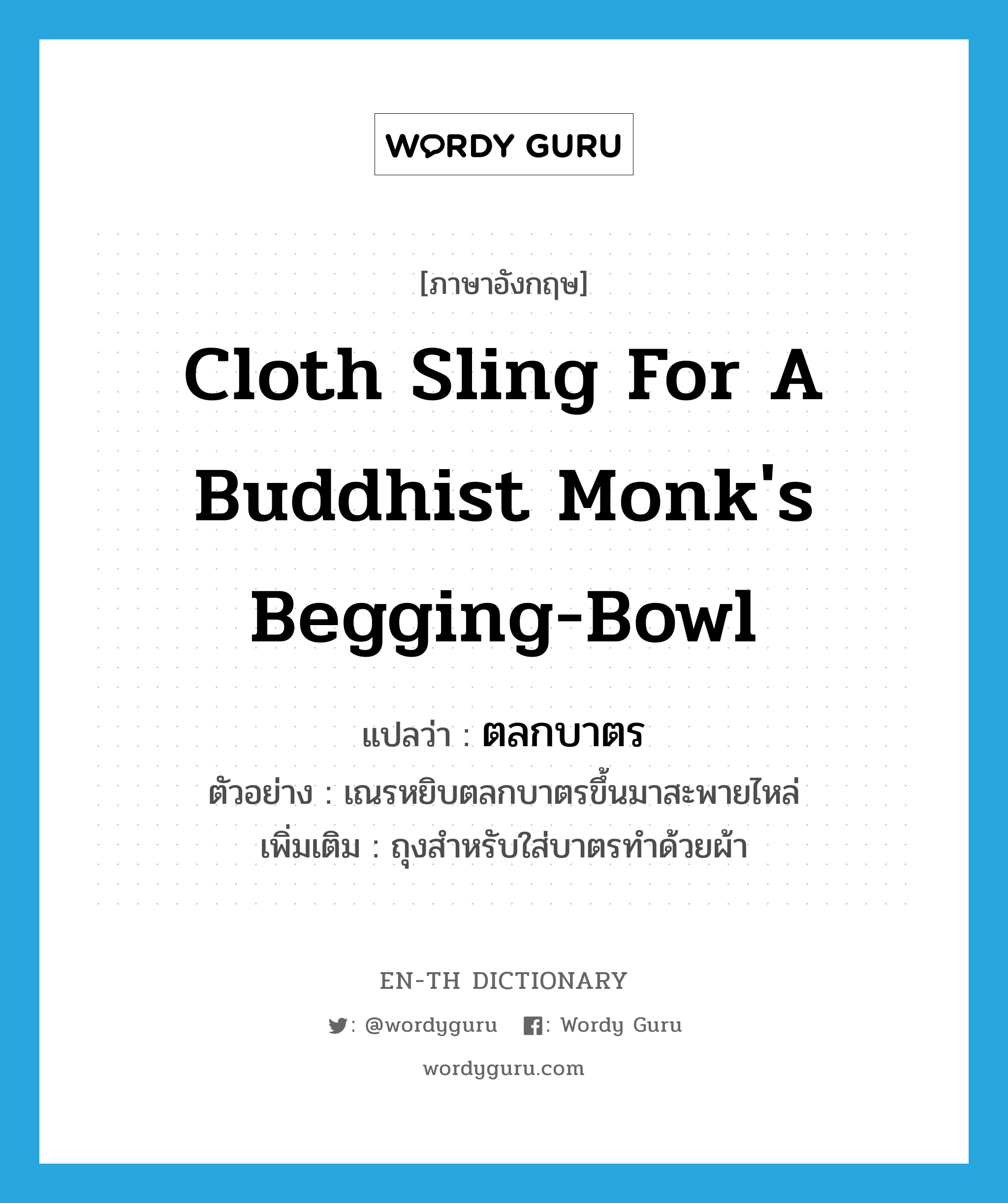 cloth sling for a Buddhist monk&#39;s begging-bowl แปลว่า?, คำศัพท์ภาษาอังกฤษ cloth sling for a Buddhist monk&#39;s begging-bowl แปลว่า ตลกบาตร ประเภท N ตัวอย่าง เณรหยิบตลกบาตรขึ้นมาสะพายไหล่ เพิ่มเติม ถุงสำหรับใส่บาตรทำด้วยผ้า หมวด N