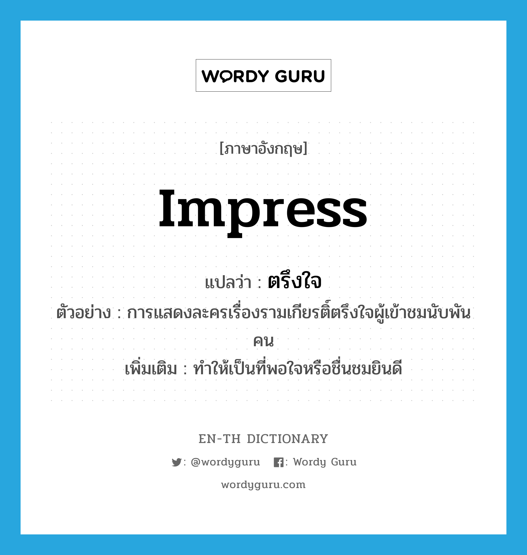 impress แปลว่า?, คำศัพท์ภาษาอังกฤษ impress แปลว่า ตรึงใจ ประเภท V ตัวอย่าง การแสดงละครเรื่องรามเกียรติ์ตรึงใจผู้เข้าชมนับพันคน เพิ่มเติม ทำให้เป็นที่พอใจหรือชื่นชมยินดี หมวด V