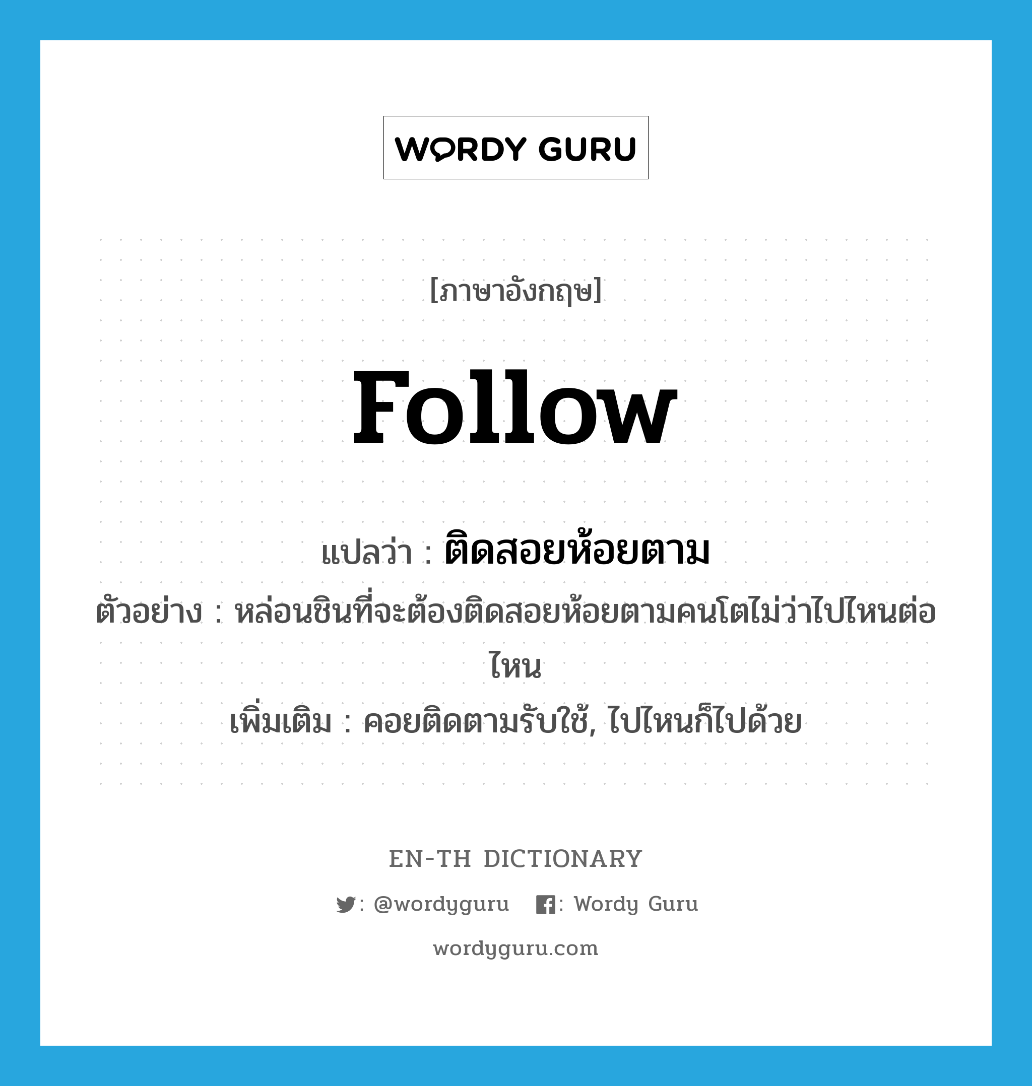 follow แปลว่า?, คำศัพท์ภาษาอังกฤษ follow แปลว่า ติดสอยห้อยตาม ประเภท V ตัวอย่าง หล่อนชินที่จะต้องติดสอยห้อยตามคนโตไม่ว่าไปไหนต่อไหน เพิ่มเติม คอยติดตามรับใช้, ไปไหนก็ไปด้วย หมวด V