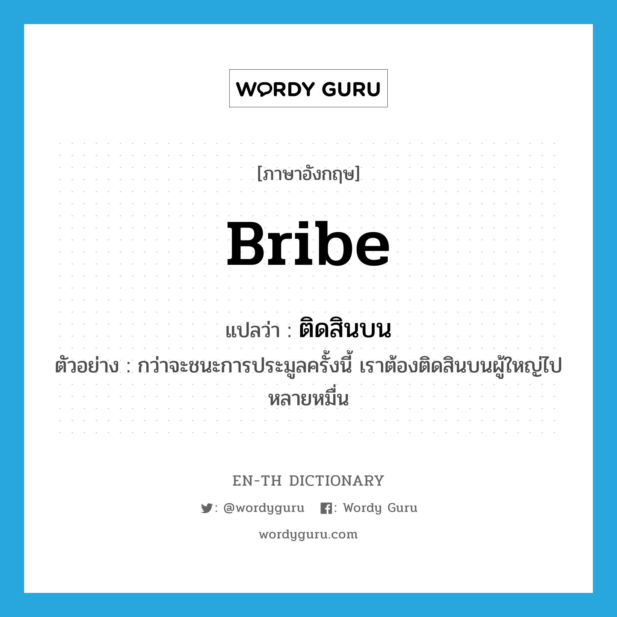 ติดสินบน ภาษาอังกฤษ?, คำศัพท์ภาษาอังกฤษ ติดสินบน แปลว่า bribe ประเภท V ตัวอย่าง กว่าจะชนะการประมูลครั้งนี้ เราต้องติดสินบนผู้ใหญ่ไปหลายหมื่น หมวด V