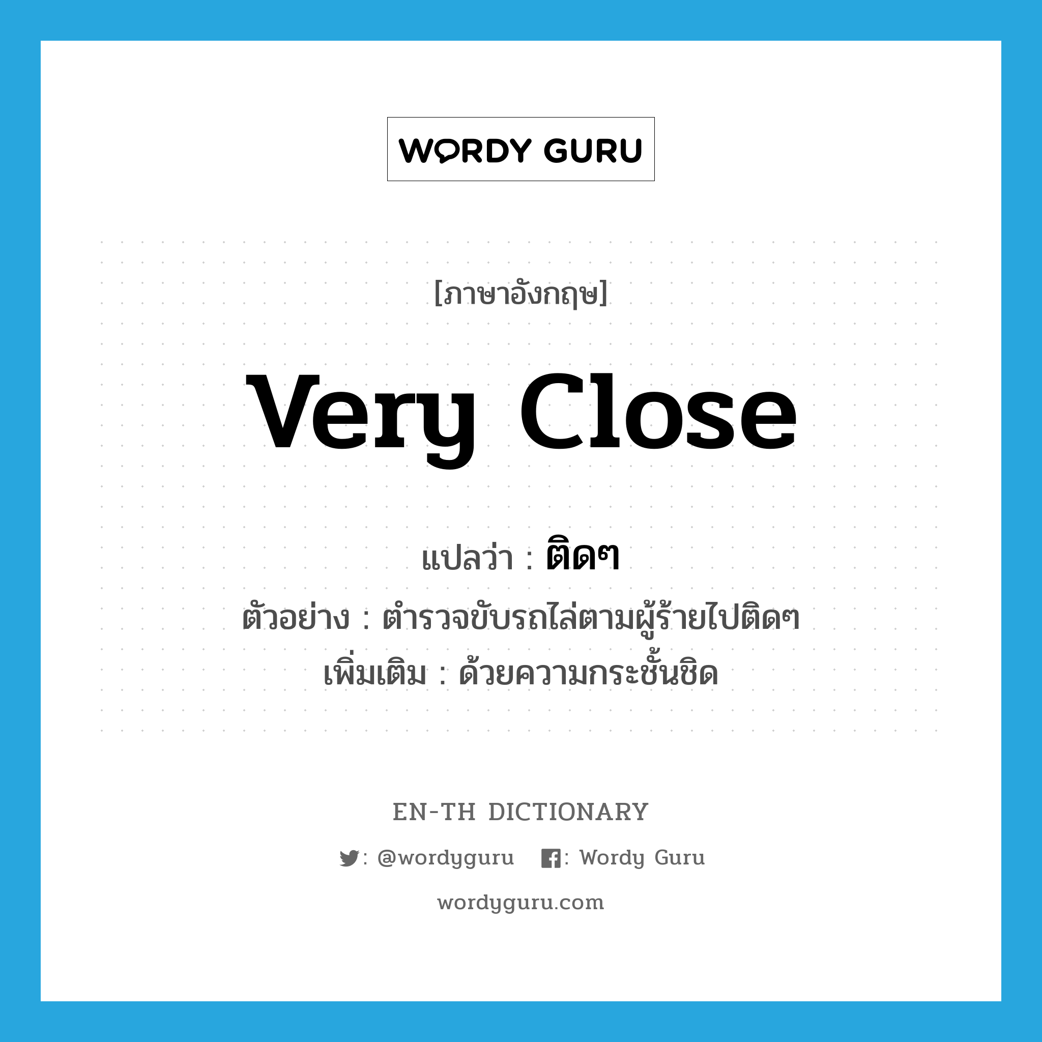 very close แปลว่า?, คำศัพท์ภาษาอังกฤษ very close แปลว่า ติดๆ ประเภท ADV ตัวอย่าง ตำรวจขับรถไล่ตามผู้ร้ายไปติดๆ เพิ่มเติม ด้วยความกระชั้นชิด หมวด ADV