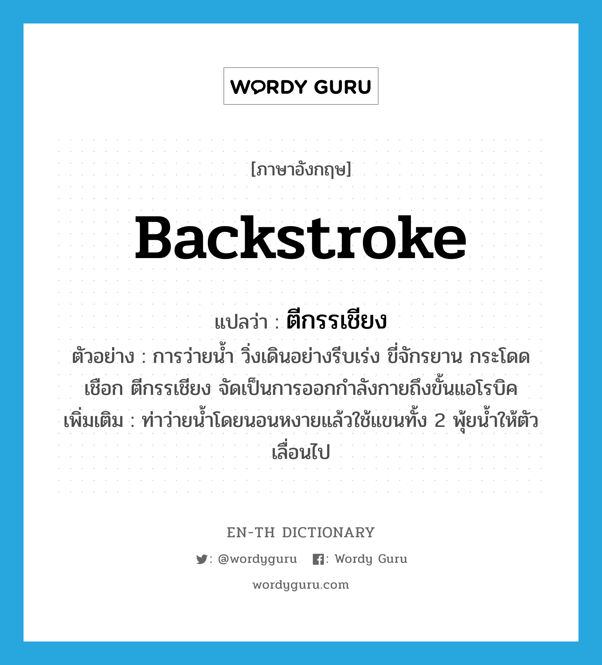 backstroke แปลว่า?, คำศัพท์ภาษาอังกฤษ backstroke แปลว่า ตีกรรเชียง ประเภท V ตัวอย่าง การว่ายน้ำ วิ่งเดินอย่างรีบเร่ง ขี่จักรยาน กระโดดเชือก ตีกรรเชียง จัดเป็นการออกกำลังกายถึงขั้นแอโรบิค เพิ่มเติม ท่าว่ายน้ำโดยนอนหงายแล้วใช้แขนทั้ง 2 พุ้ยน้ำให้ตัวเลื่อนไป หมวด V