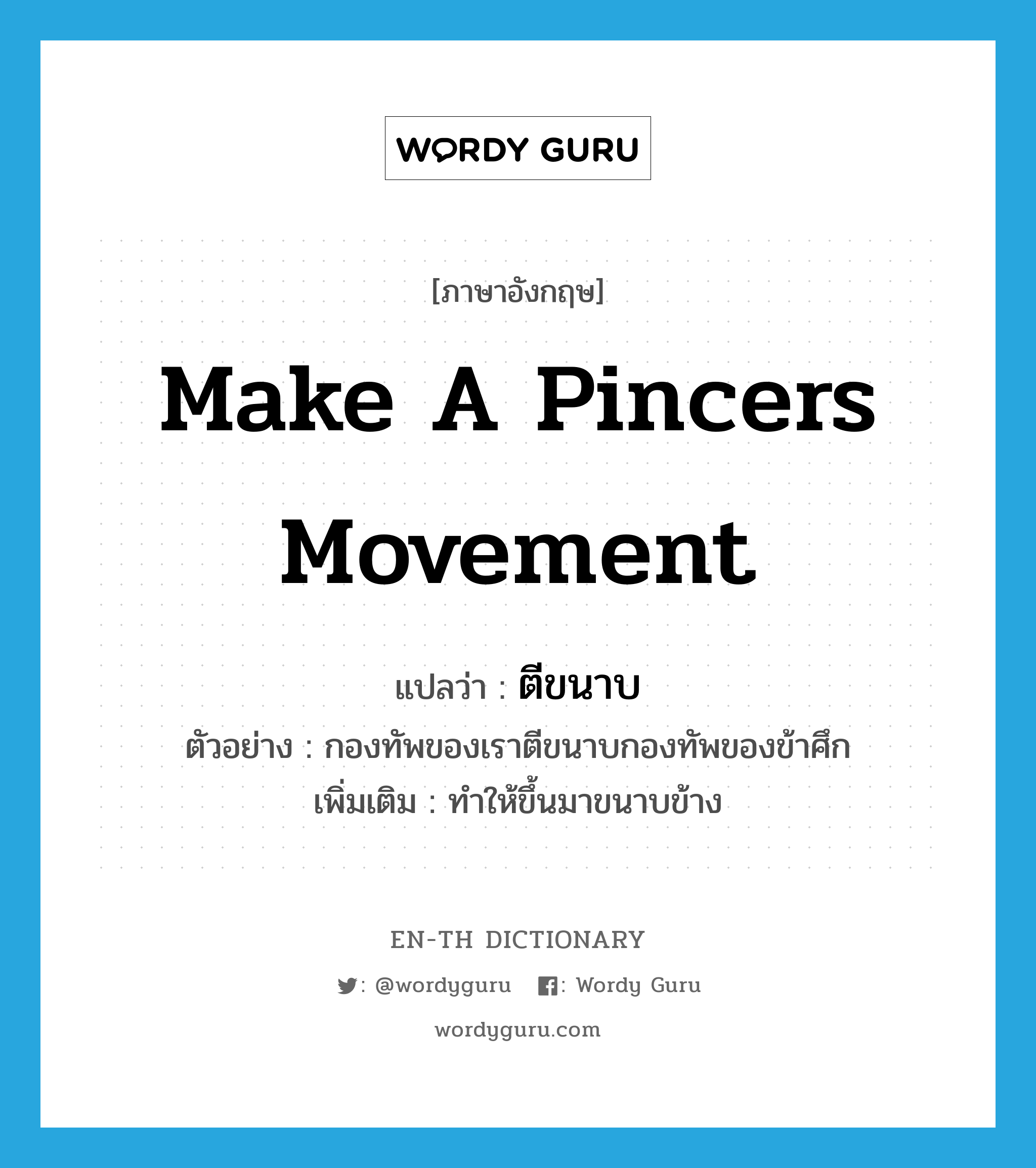 make a pincers movement แปลว่า?, คำศัพท์ภาษาอังกฤษ make a pincers movement แปลว่า ตีขนาบ ประเภท V ตัวอย่าง กองทัพของเราตีขนาบกองทัพของข้าศึก เพิ่มเติม ทำให้ขึ้นมาขนาบข้าง หมวด V