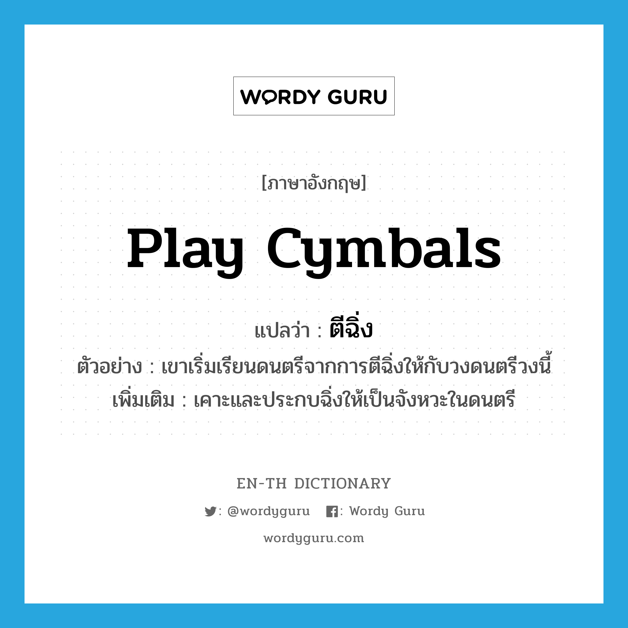 play cymbals แปลว่า?, คำศัพท์ภาษาอังกฤษ play cymbals แปลว่า ตีฉิ่ง ประเภท V ตัวอย่าง เขาเริ่มเรียนดนตรีจากการตีฉิ่งให้กับวงดนตรีวงนี้ เพิ่มเติม เคาะและประกบฉิ่งให้เป็นจังหวะในดนตรี หมวด V