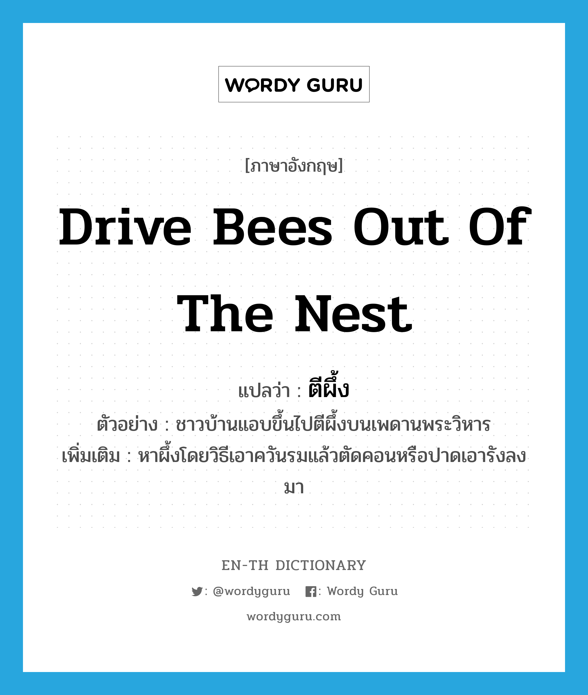 drive bees out of the nest แปลว่า?, คำศัพท์ภาษาอังกฤษ drive bees out of the nest แปลว่า ตีผึ้ง ประเภท V ตัวอย่าง ชาวบ้านแอบขึ้นไปตีผึ้งบนเพดานพระวิหาร เพิ่มเติม หาผึ้งโดยวิธีเอาควันรมแล้วตัดคอนหรือปาดเอารังลงมา หมวด V