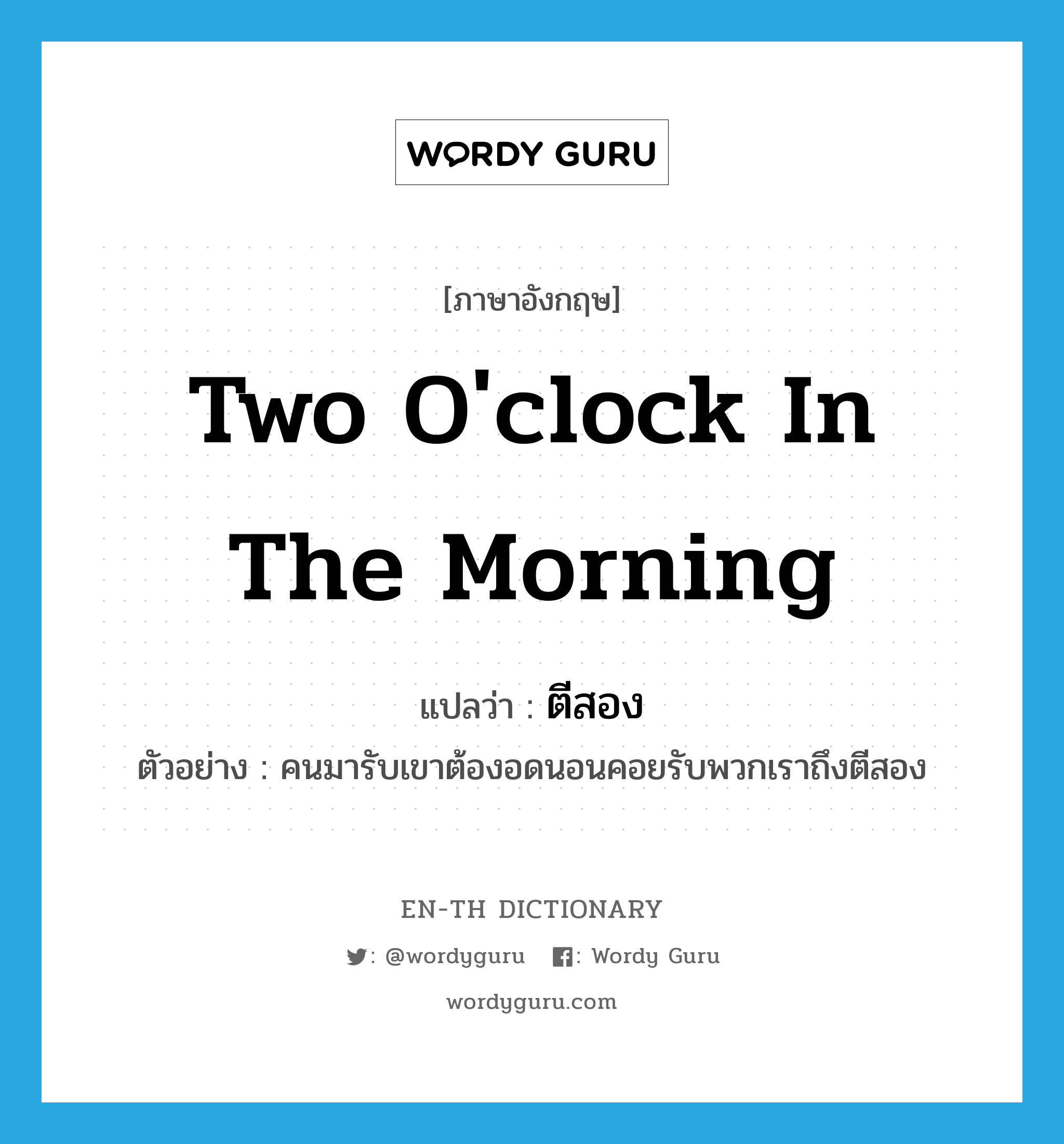 two o&#39;clock in the morning แปลว่า?, คำศัพท์ภาษาอังกฤษ two o&#39;clock in the morning แปลว่า ตีสอง ประเภท N ตัวอย่าง คนมารับเขาต้องอดนอนคอยรับพวกเราถึงตีสอง หมวด N