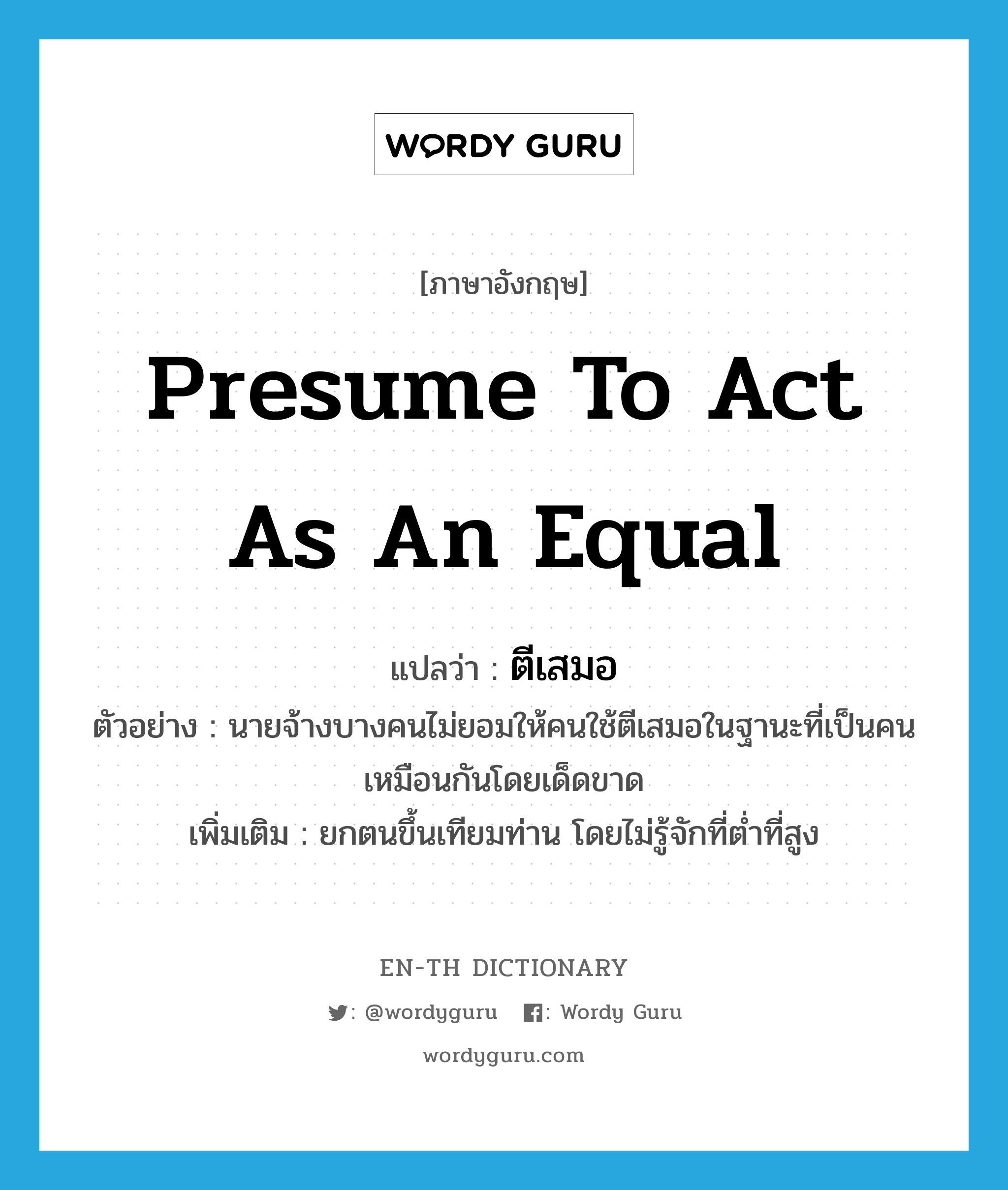 presume to act as an equal แปลว่า?, คำศัพท์ภาษาอังกฤษ presume to act as an equal แปลว่า ตีเสมอ ประเภท V ตัวอย่าง นายจ้างบางคนไม่ยอมให้คนใช้ตีเสมอในฐานะที่เป็นคนเหมือนกันโดยเด็ดขาด เพิ่มเติม ยกตนขึ้นเทียมท่าน โดยไม่รู้จักที่ต่ำที่สูง หมวด V