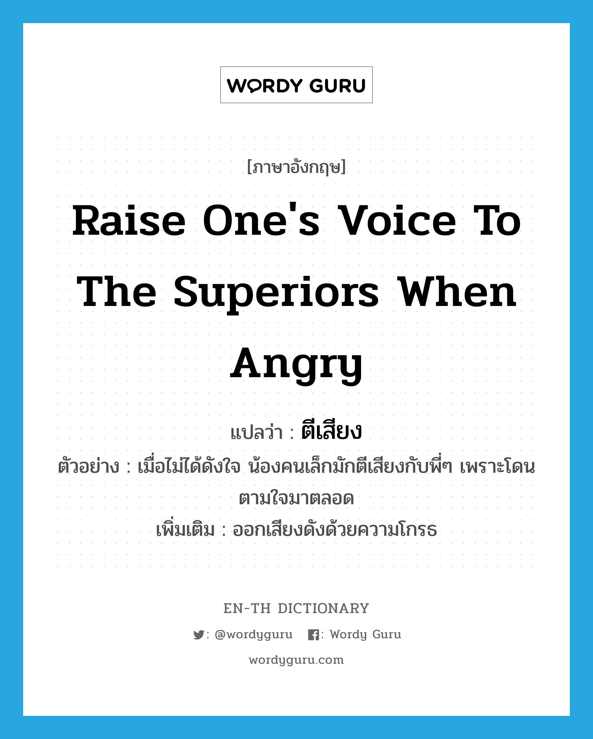 raise one&#39;s voice to the superiors when angry แปลว่า?, คำศัพท์ภาษาอังกฤษ raise one&#39;s voice to the superiors when angry แปลว่า ตีเสียง ประเภท V ตัวอย่าง เมื่อไม่ได้ดังใจ น้องคนเล็กมักตีเสียงกับพี่ๆ เพราะโดนตามใจมาตลอด เพิ่มเติม ออกเสียงดังด้วยความโกรธ หมวด V