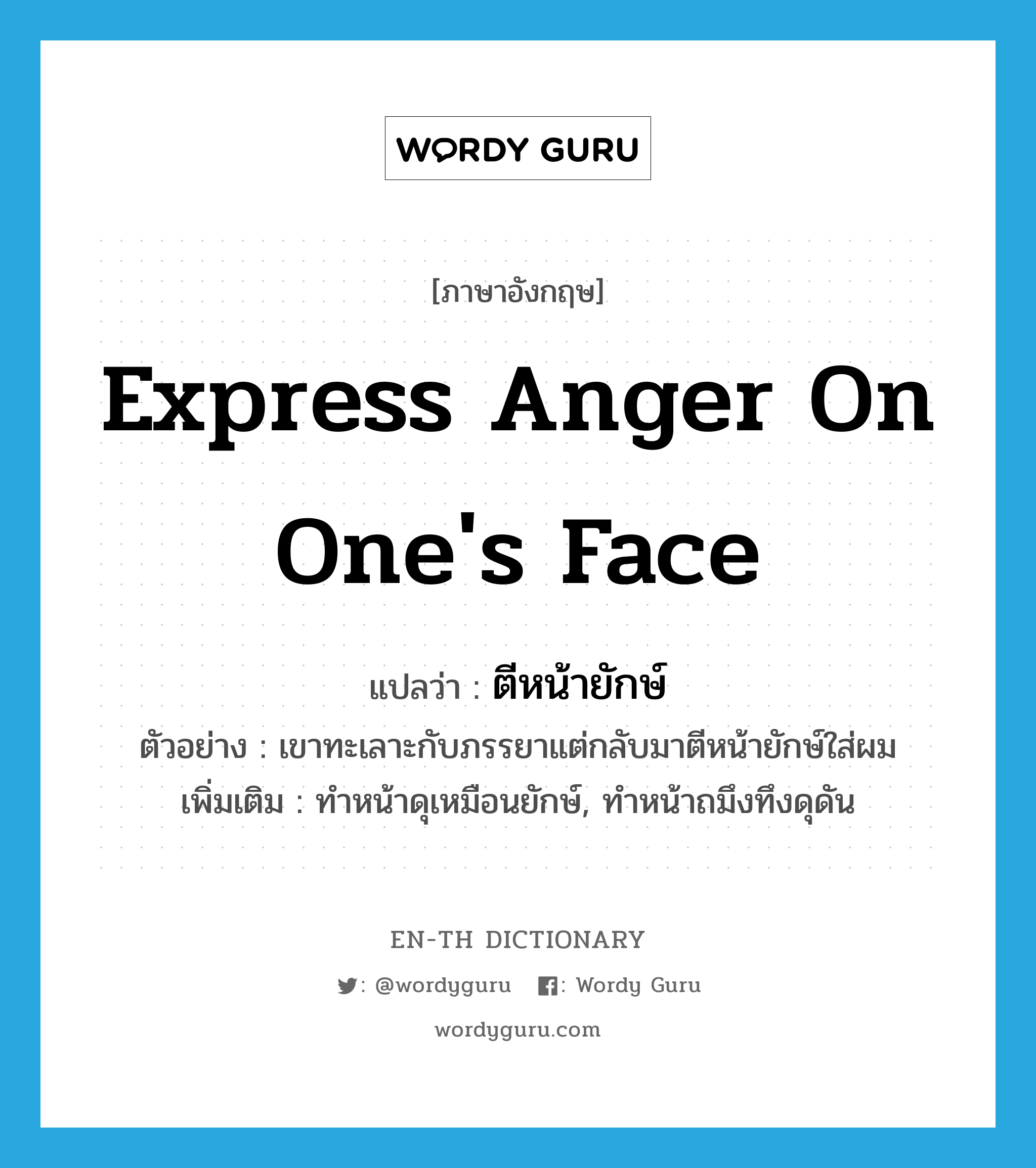 express anger on one&#39;s face แปลว่า?, คำศัพท์ภาษาอังกฤษ express anger on one&#39;s face แปลว่า ตีหน้ายักษ์ ประเภท V ตัวอย่าง เขาทะเลาะกับภรรยาแต่กลับมาตีหน้ายักษ์ใส่ผม เพิ่มเติม ทำหน้าดุเหมือนยักษ์, ทำหน้าถมึงทึงดุดัน หมวด V