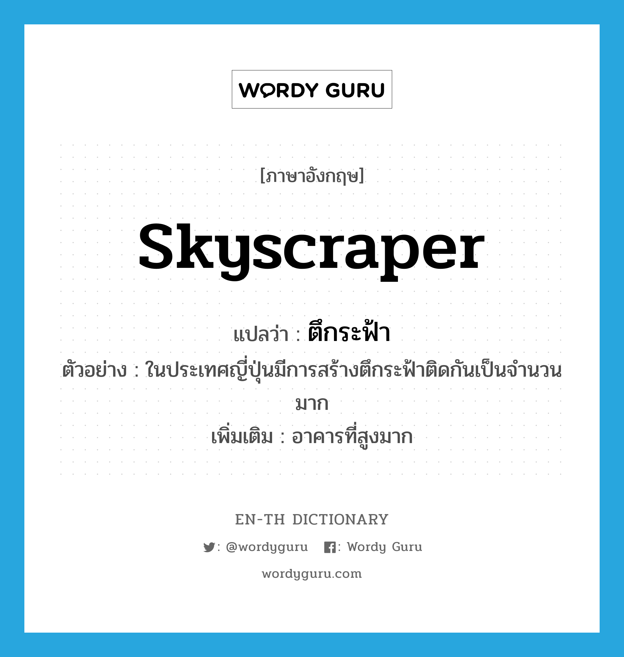 skyscraper แปลว่า?, คำศัพท์ภาษาอังกฤษ skyscraper แปลว่า ตึกระฟ้า ประเภท N ตัวอย่าง ในประเทศญี่ปุ่นมีการสร้างตึกระฟ้าติดกันเป็นจำนวนมาก เพิ่มเติม อาคารที่สูงมาก หมวด N