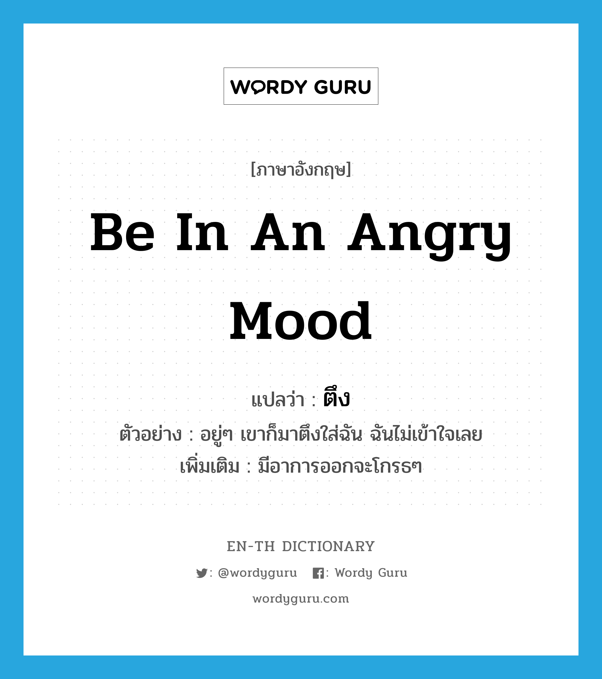 be in an angry mood แปลว่า?, คำศัพท์ภาษาอังกฤษ be in an angry mood แปลว่า ตึง ประเภท V ตัวอย่าง อยู่ๆ เขาก็มาตึงใส่ฉัน ฉันไม่เข้าใจเลย เพิ่มเติม มีอาการออกจะโกรธๆ หมวด V