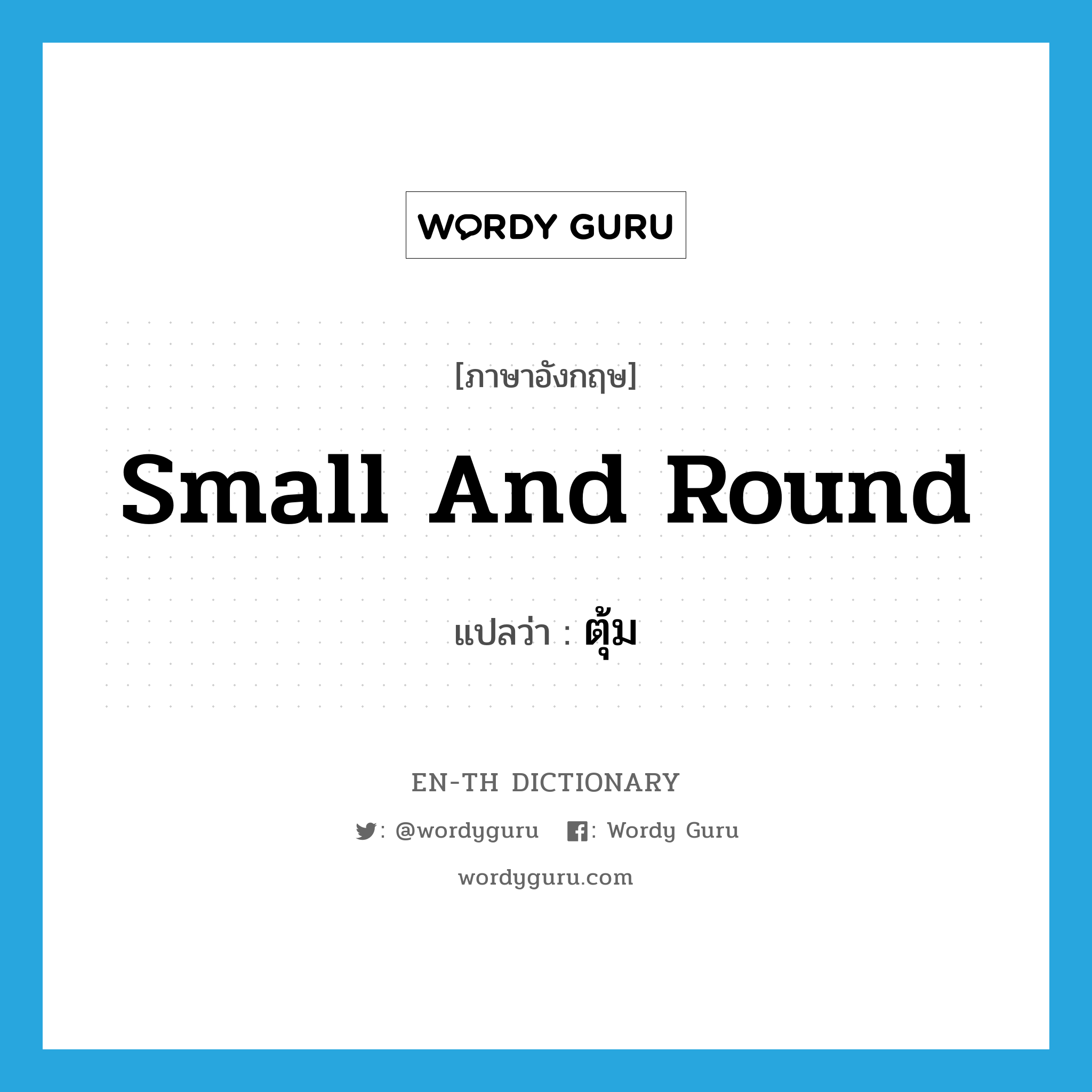 small and round แปลว่า?, คำศัพท์ภาษาอังกฤษ small and round แปลว่า ตุ้ม ประเภท ADJ หมวด ADJ