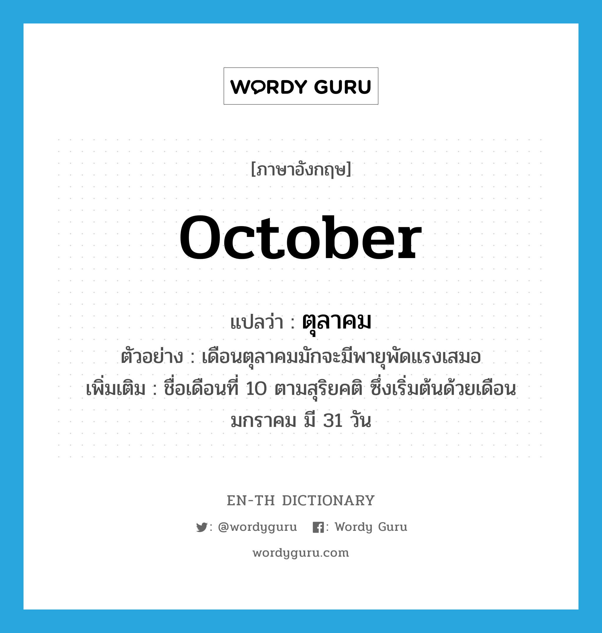 October แปลว่า?, คำศัพท์ภาษาอังกฤษ October แปลว่า ตุลาคม ประเภท N ตัวอย่าง เดือนตุลาคมมักจะมีพายุพัดแรงเสมอ เพิ่มเติม ชื่อเดือนที่ 10 ตามสุริยคติ ซึ่งเริ่มต้นด้วยเดือนมกราคม มี 31 วัน หมวด N