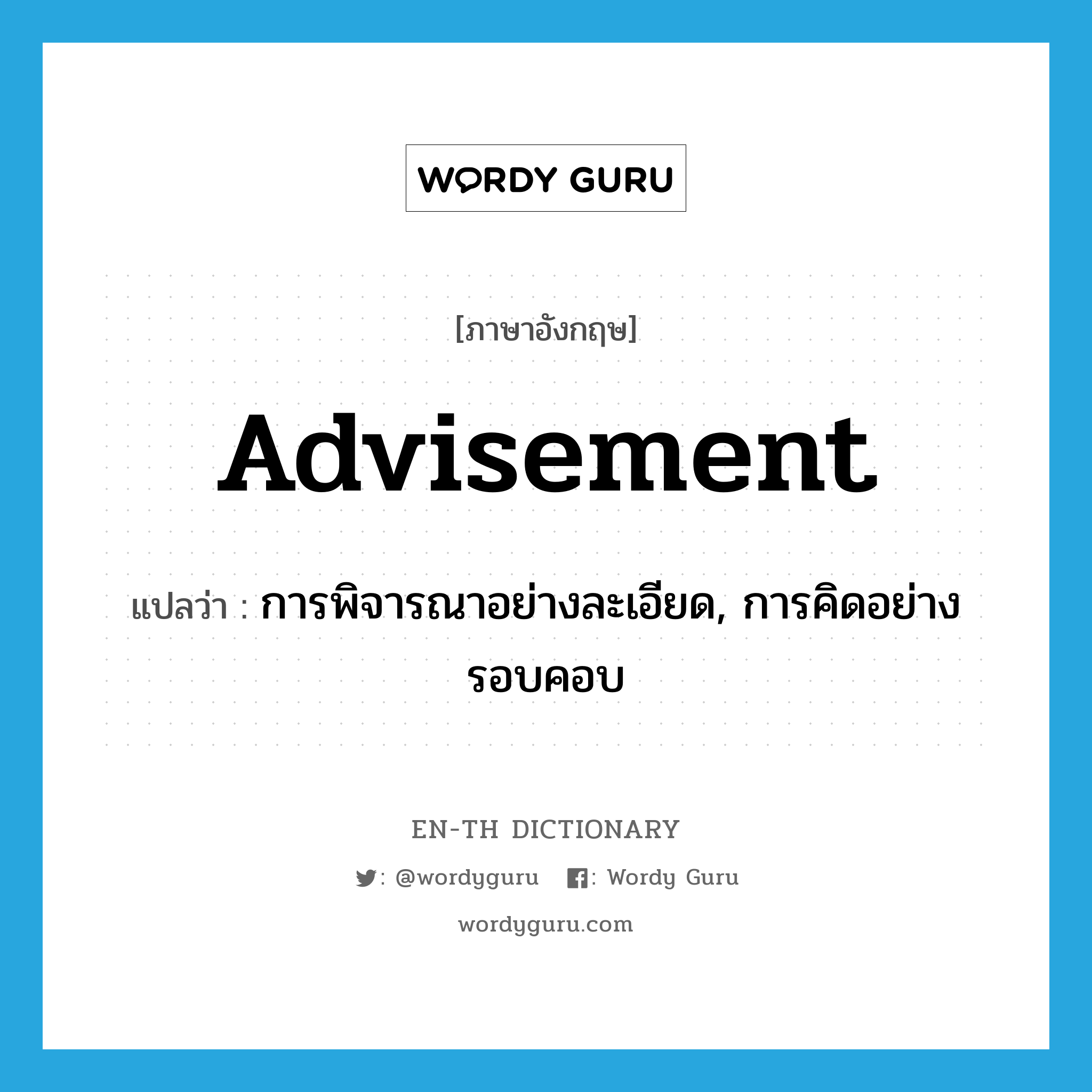 advisement แปลว่า?, คำศัพท์ภาษาอังกฤษ advisement แปลว่า การพิจารณาอย่างละเอียด, การคิดอย่างรอบคอบ ประเภท N หมวด N