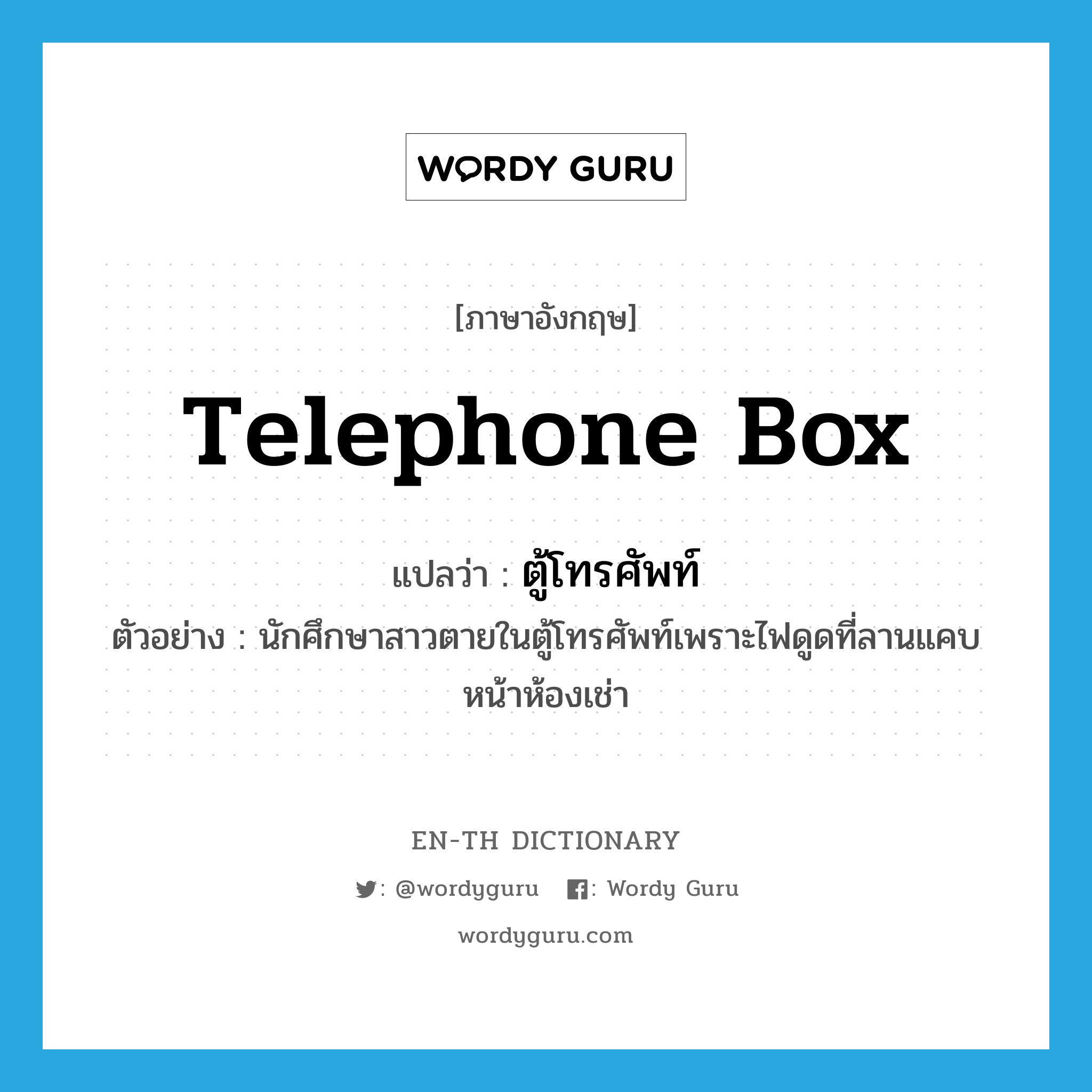 telephone box แปลว่า?, คำศัพท์ภาษาอังกฤษ telephone box แปลว่า ตู้โทรศัพท์ ประเภท N ตัวอย่าง นักศึกษาสาวตายในตู้โทรศัพท์เพราะไฟดูดที่ลานแคบหน้าห้องเช่า หมวด N