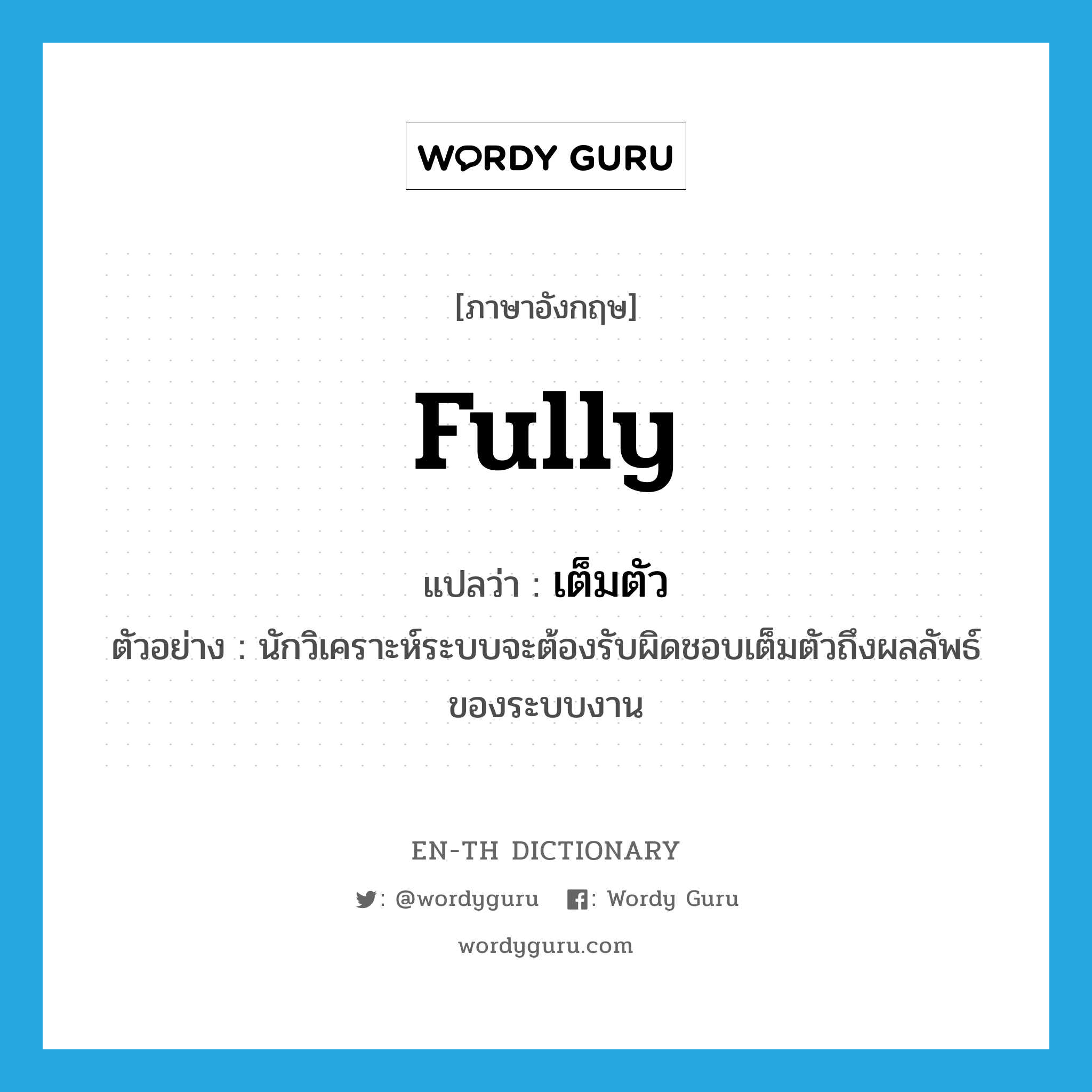 fully แปลว่า?, คำศัพท์ภาษาอังกฤษ fully แปลว่า เต็มตัว ประเภท ADV ตัวอย่าง นักวิเคราะห์ระบบจะต้องรับผิดชอบเต็มตัวถึงผลลัพธ์ของระบบงาน หมวด ADV