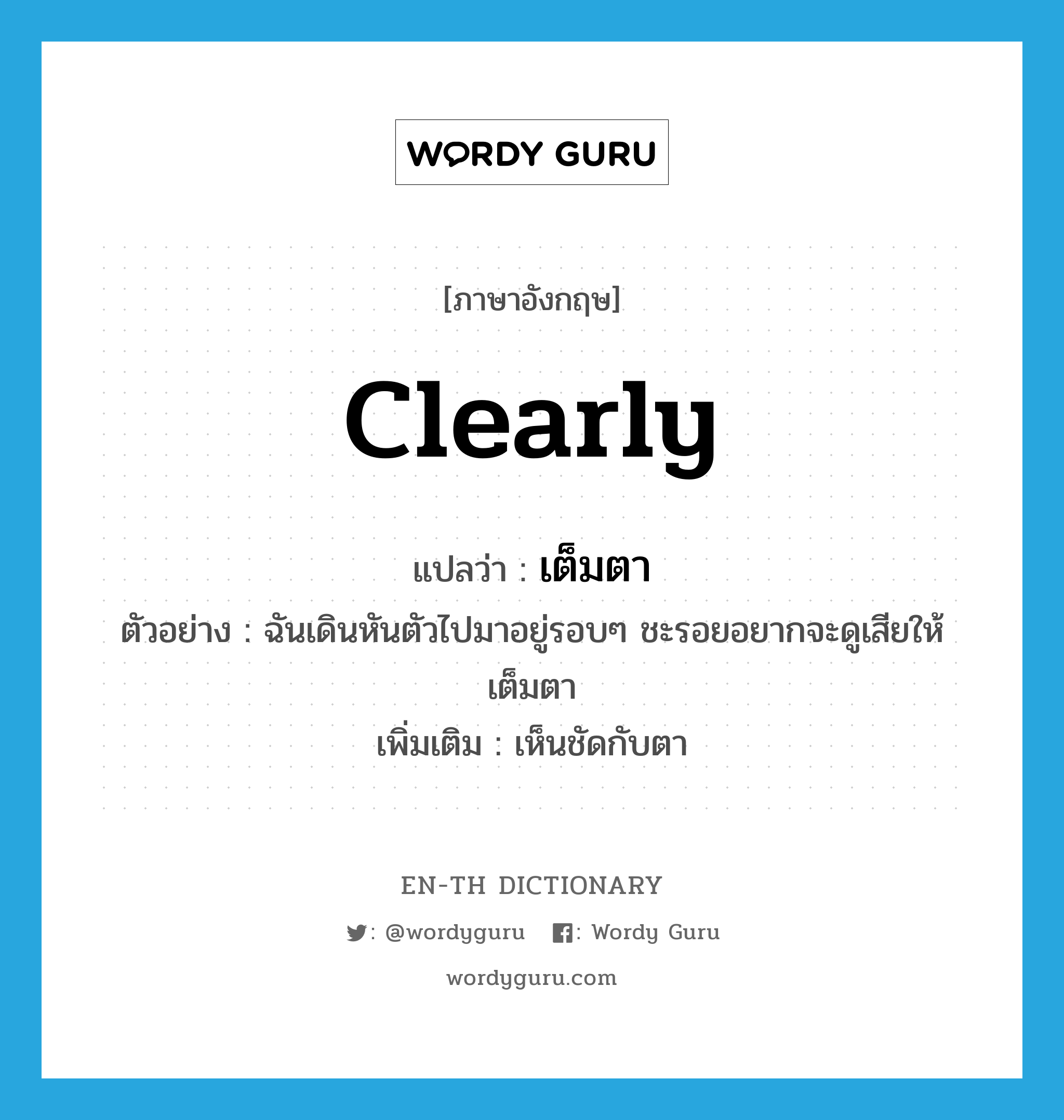 clearly แปลว่า?, คำศัพท์ภาษาอังกฤษ clearly แปลว่า เต็มตา ประเภท ADV ตัวอย่าง ฉันเดินหันตัวไปมาอยู่รอบๆ ชะรอยอยากจะดูเสียให้เต็มตา เพิ่มเติม เห็นชัดกับตา หมวด ADV