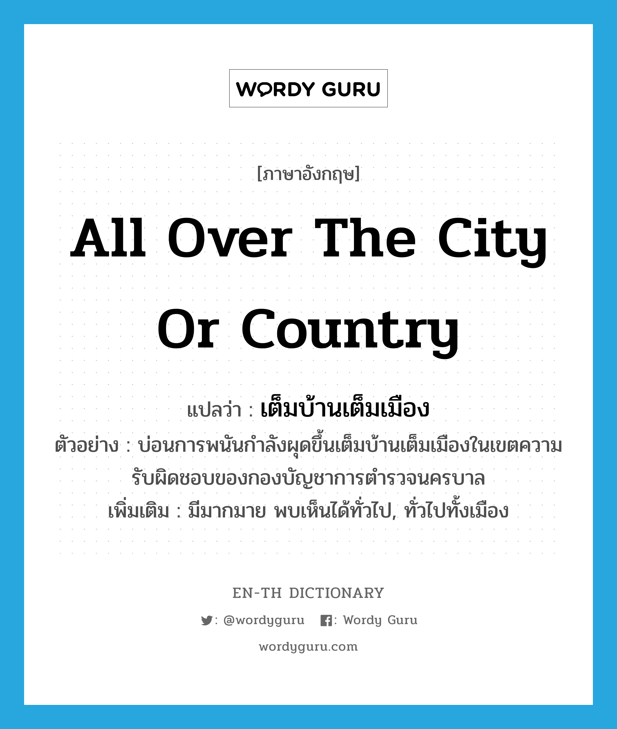 all over the city or country แปลว่า?, คำศัพท์ภาษาอังกฤษ all over the city or country แปลว่า เต็มบ้านเต็มเมือง ประเภท ADV ตัวอย่าง บ่อนการพนันกำลังผุดขึ้นเต็มบ้านเต็มเมืองในเขตความรับผิดชอบของกองบัญชาการตำรวจนครบาล เพิ่มเติม มีมากมาย พบเห็นได้ทั่วไป, ทั่วไปทั้งเมือง หมวด ADV