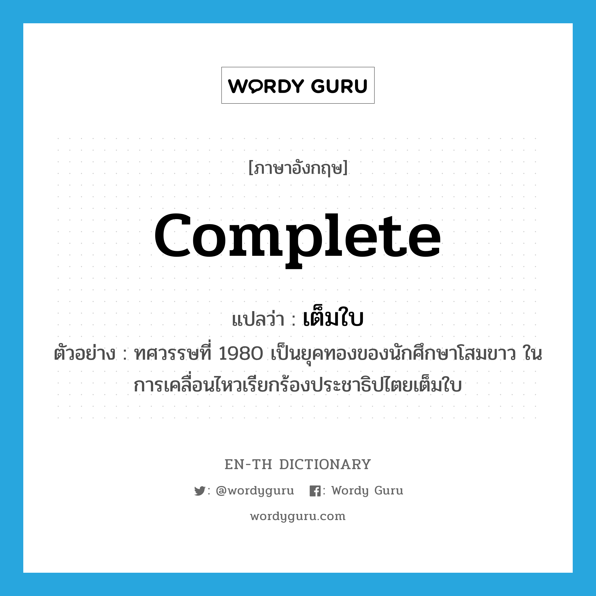 complete แปลว่า?, คำศัพท์ภาษาอังกฤษ complete แปลว่า เต็มใบ ประเภท ADJ ตัวอย่าง ทศวรรษที่ 1980 เป็นยุคทองของนักศึกษาโสมขาว ในการเคลื่อนไหวเรียกร้องประชาธิปไตยเต็มใบ หมวด ADJ