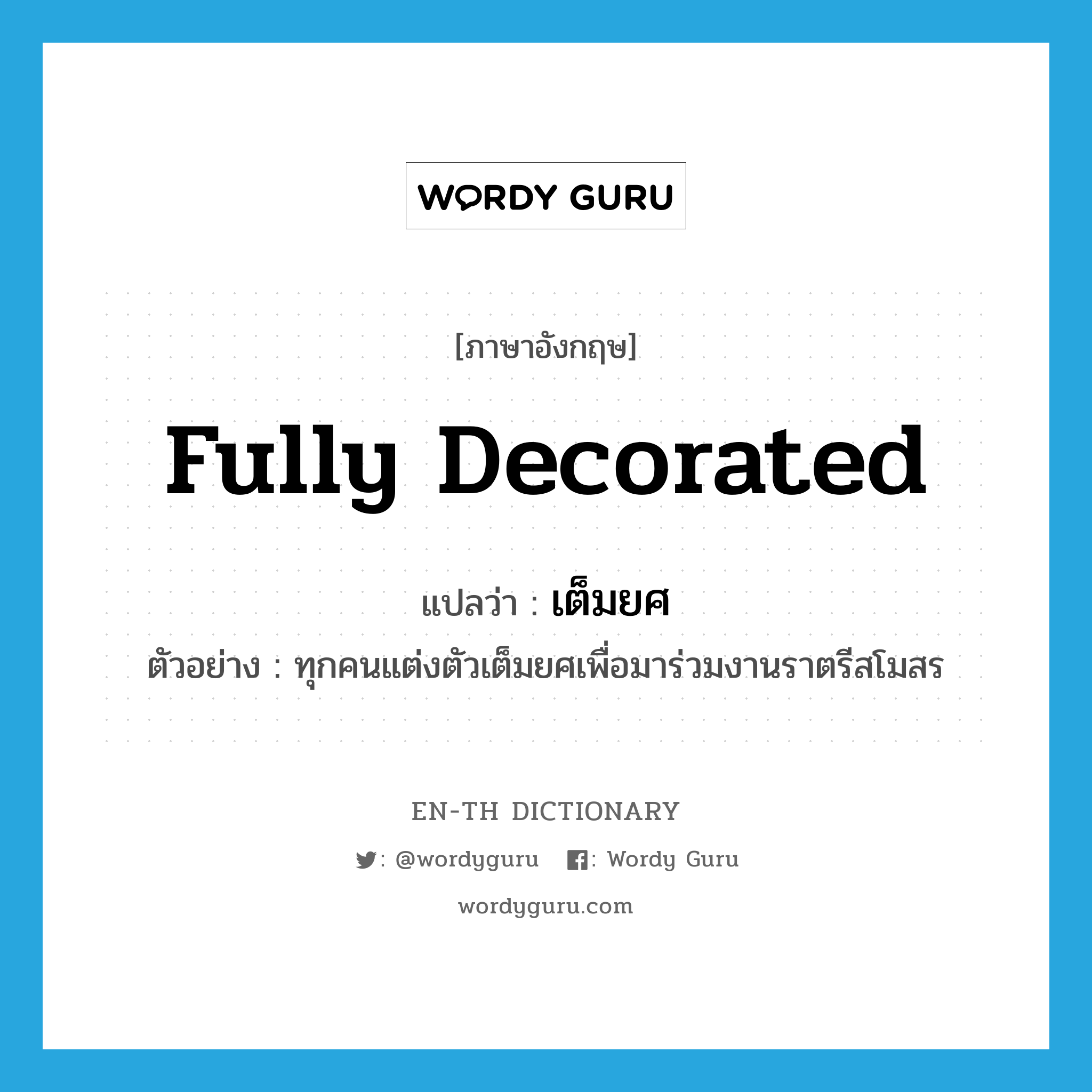 fully decorated แปลว่า?, คำศัพท์ภาษาอังกฤษ fully decorated แปลว่า เต็มยศ ประเภท ADV ตัวอย่าง ทุกคนแต่งตัวเต็มยศเพื่อมาร่วมงานราตรีสโมสร หมวด ADV