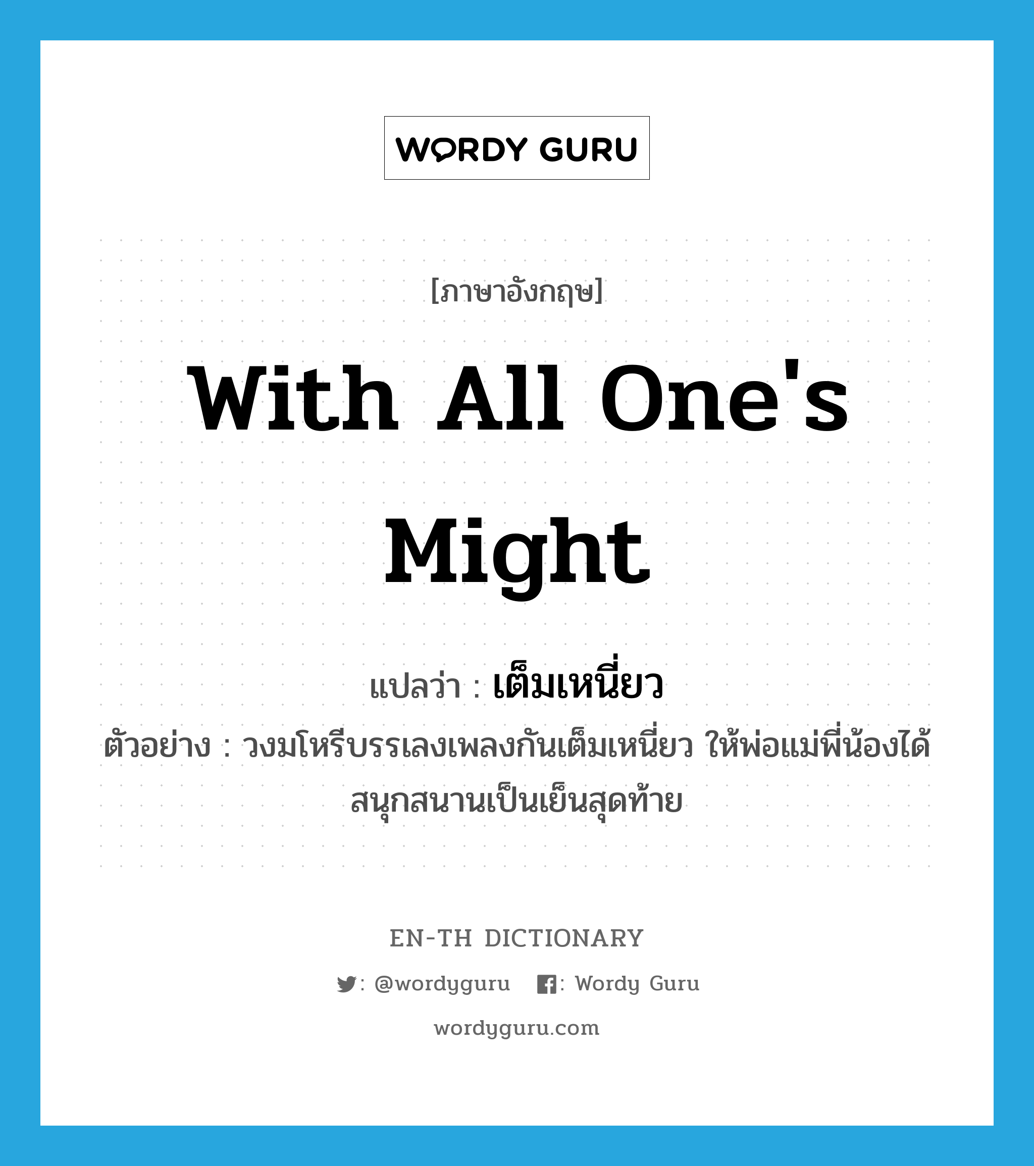 with all one&#39;s might แปลว่า?, คำศัพท์ภาษาอังกฤษ with all one&#39;s might แปลว่า เต็มเหนี่ยว ประเภท ADV ตัวอย่าง วงมโหรีบรรเลงเพลงกันเต็มเหนี่ยว ให้พ่อแม่พี่น้องได้สนุกสนานเป็นเย็นสุดท้าย หมวด ADV