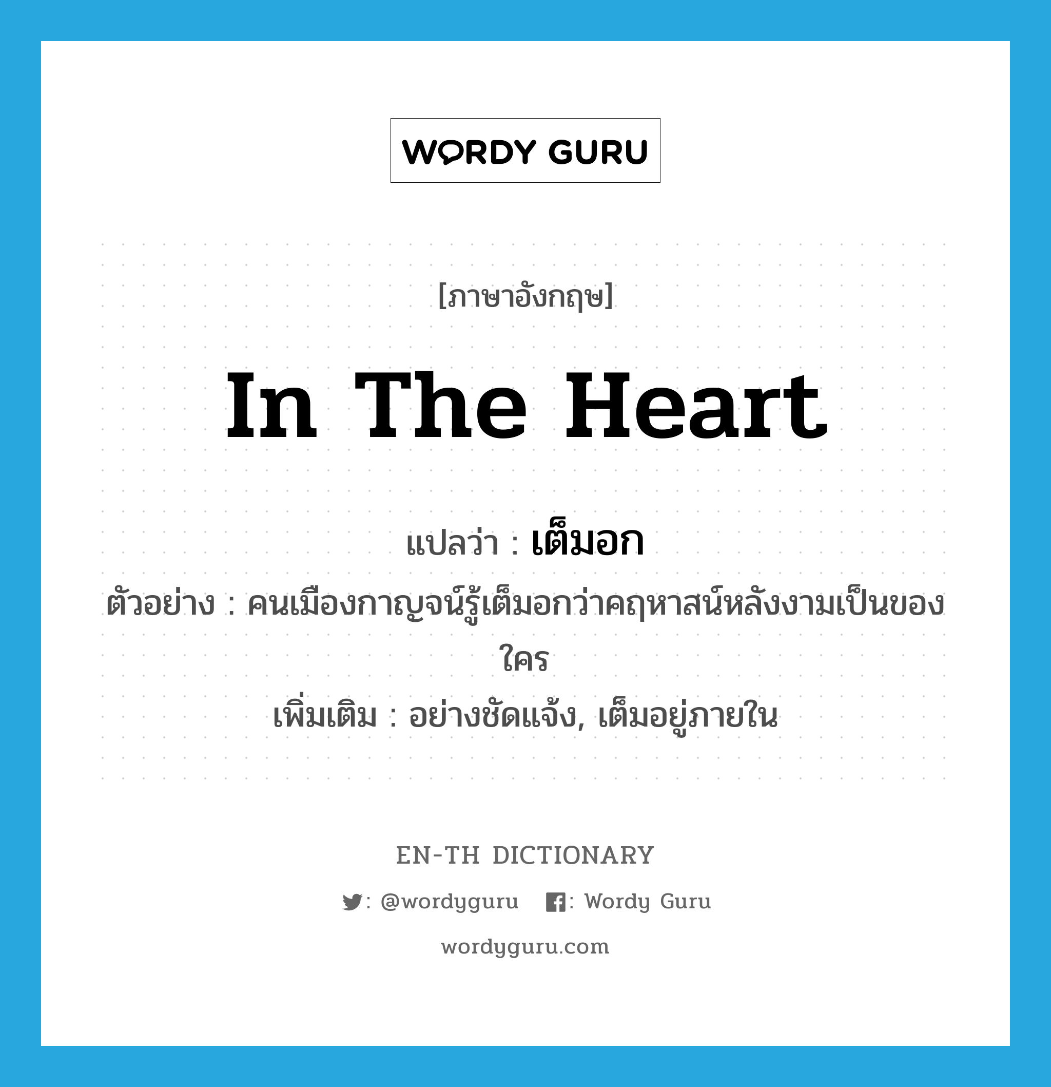 in the heart แปลว่า?, คำศัพท์ภาษาอังกฤษ in the heart แปลว่า เต็มอก ประเภท ADV ตัวอย่าง คนเมืองกาญจน์รู้เต็มอกว่าคฤหาสน์หลังงามเป็นของใคร เพิ่มเติม อย่างชัดแจ้ง, เต็มอยู่ภายใน หมวด ADV