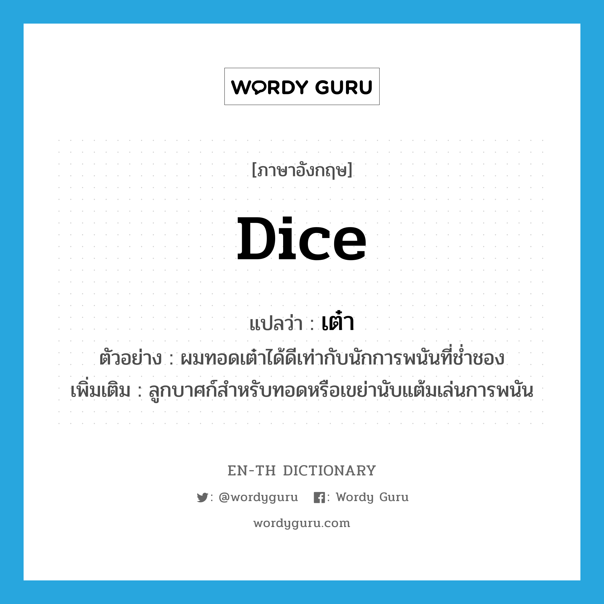 dice แปลว่า?, คำศัพท์ภาษาอังกฤษ dice แปลว่า เต๋า ประเภท N ตัวอย่าง ผมทอดเต๋าได้ดีเท่ากับนักการพนันที่ช่ำชอง เพิ่มเติม ลูกบาศก์สำหรับทอดหรือเขย่านับแต้มเล่นการพนัน หมวด N