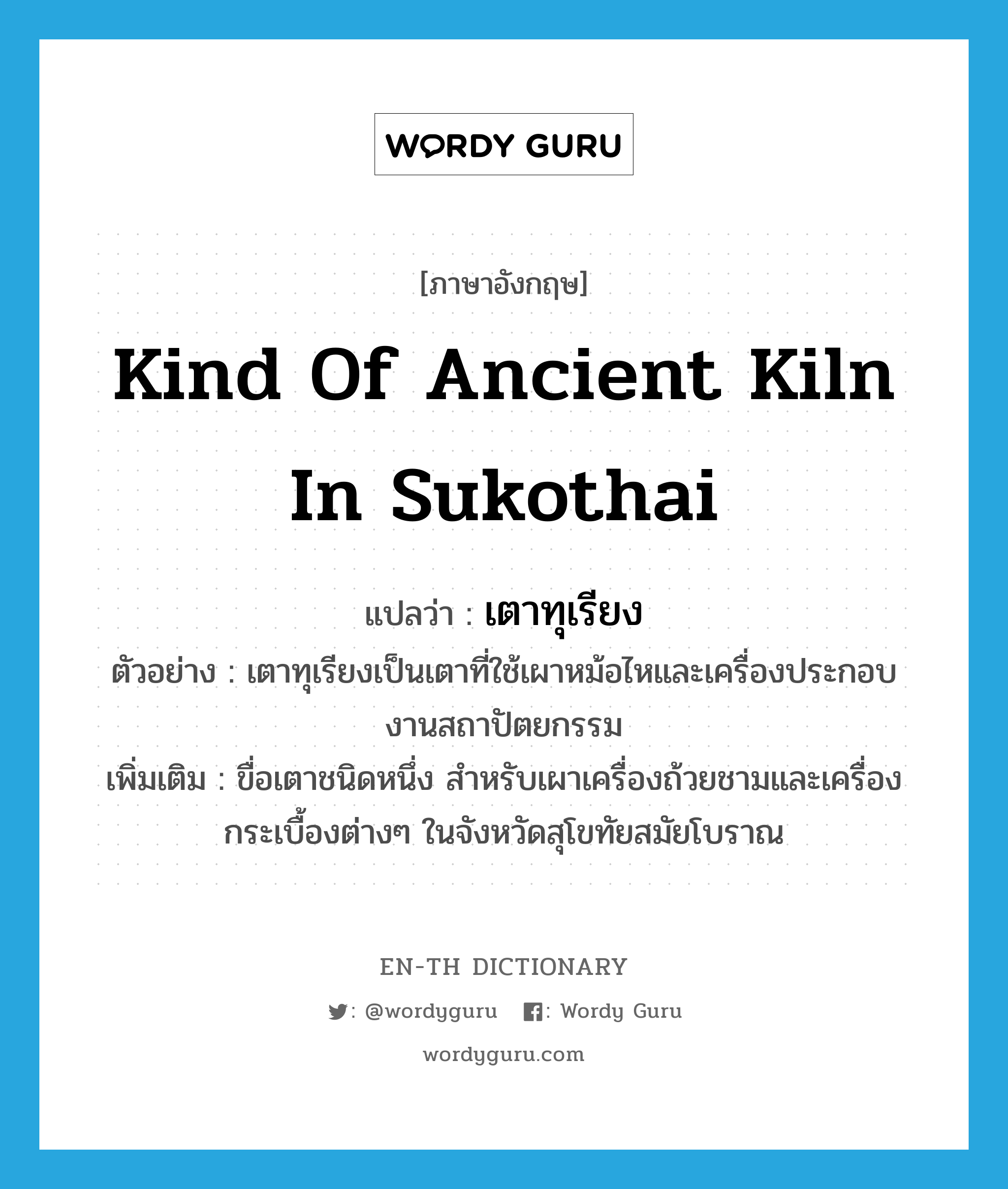 kind of ancient kiln in Sukothai แปลว่า?, คำศัพท์ภาษาอังกฤษ kind of ancient kiln in Sukothai แปลว่า เตาทุเรียง ประเภท N ตัวอย่าง เตาทุเรียงเป็นเตาที่ใช้เผาหม้อไหและเครื่องประกอบงานสถาปัตยกรรม เพิ่มเติม ขื่อเตาชนิดหนึ่ง สำหรับเผาเครื่องถ้วยชามและเครื่องกระเบื้องต่างๆ ในจังหวัดสุโขทัยสมัยโบราณ หมวด N