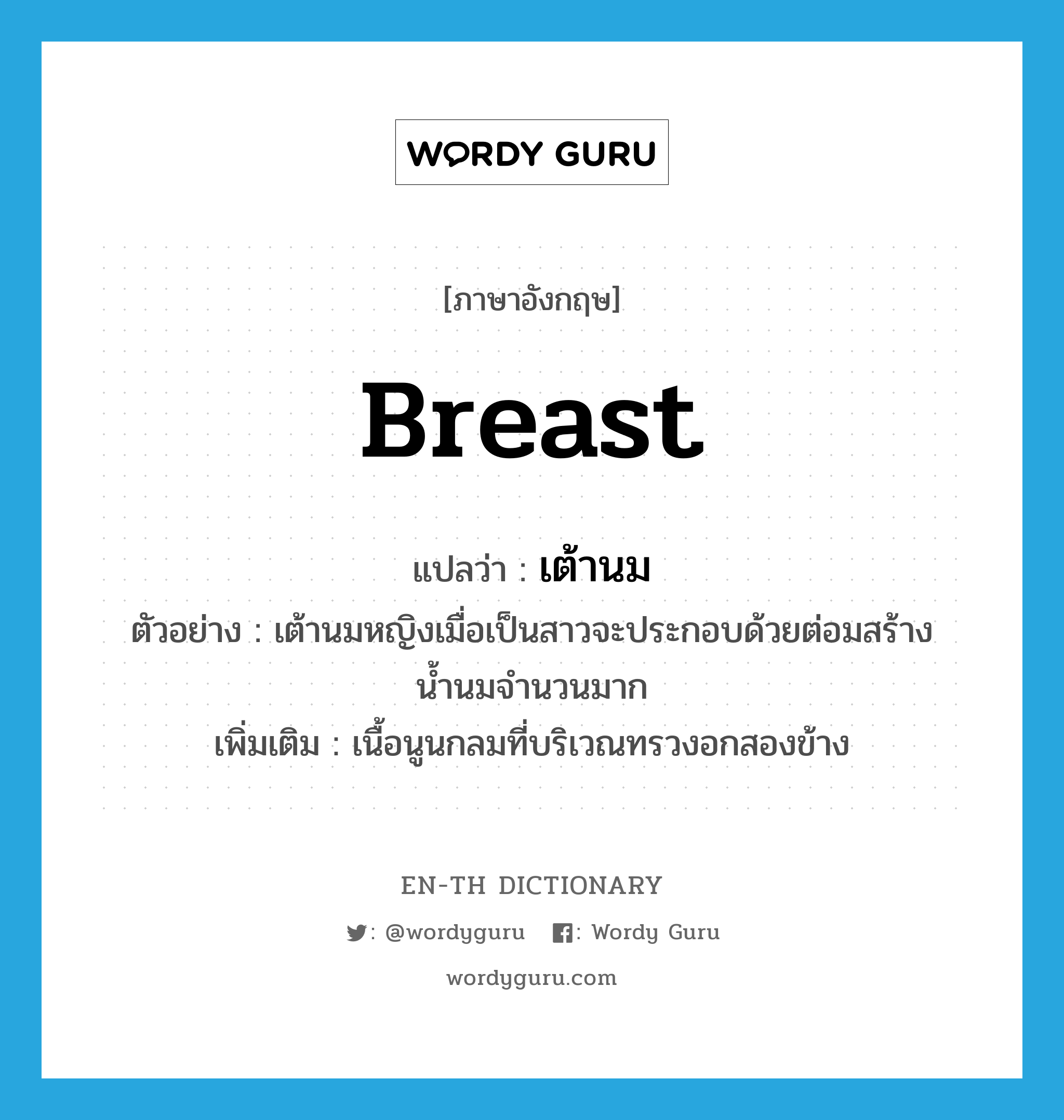 breast แปลว่า?, คำศัพท์ภาษาอังกฤษ breast แปลว่า เต้านม ประเภท N ตัวอย่าง เต้านมหญิงเมื่อเป็นสาวจะประกอบด้วยต่อมสร้างน้ำนมจำนวนมาก เพิ่มเติม เนื้อนูนกลมที่บริเวณทรวงอกสองข้าง หมวด N