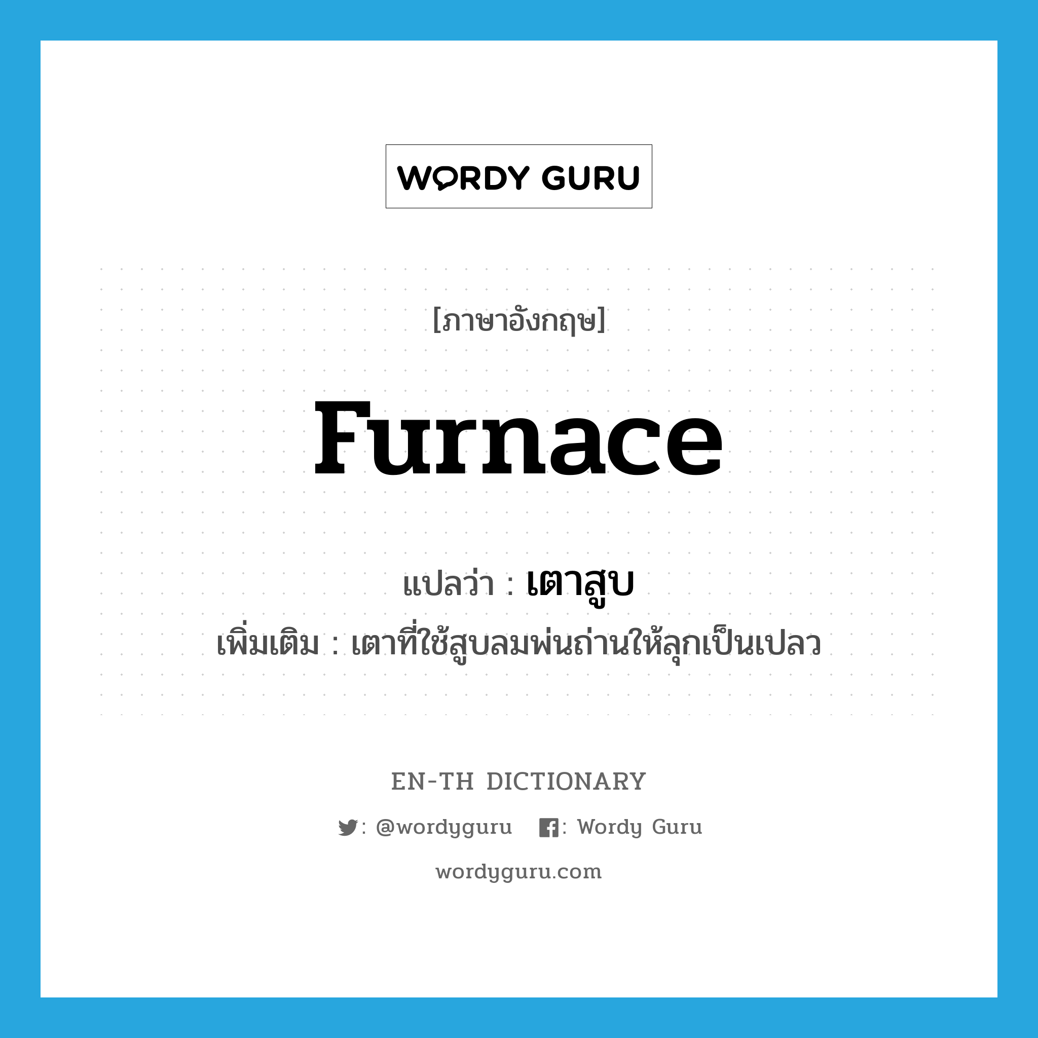 furnace แปลว่า?, คำศัพท์ภาษาอังกฤษ furnace แปลว่า เตาสูบ ประเภท N เพิ่มเติม เตาที่ใช้สูบลมพ่นถ่านให้ลุกเป็นเปลว หมวด N