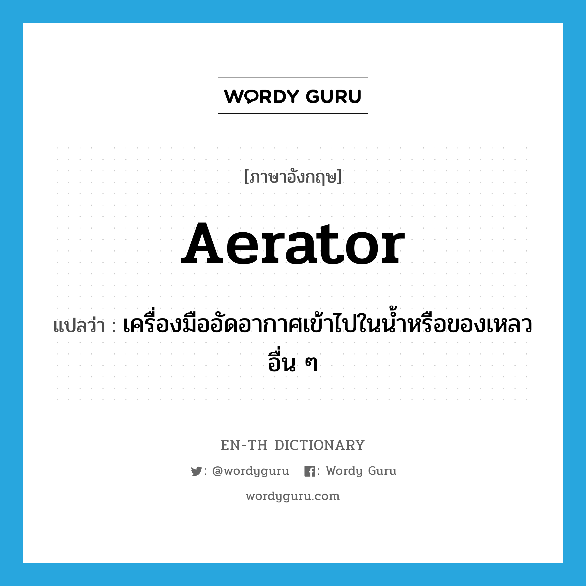 aerator แปลว่า?, คำศัพท์ภาษาอังกฤษ aerator แปลว่า เครื่องมืออัดอากาศเข้าไปในน้ำหรือของเหลวอื่น ๆ ประเภท N หมวด N