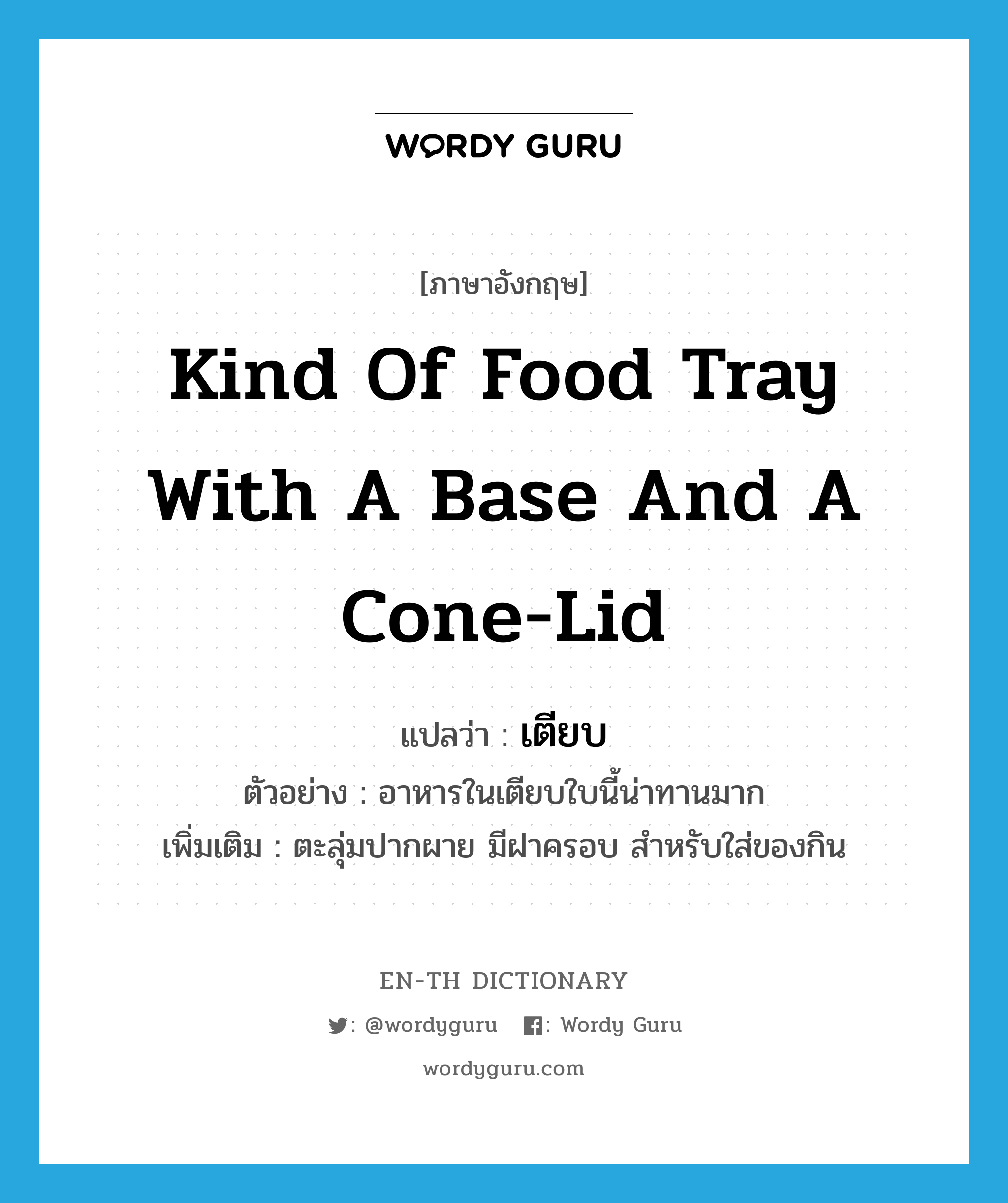 kind of food tray with a base and a cone-lid แปลว่า?, คำศัพท์ภาษาอังกฤษ kind of food tray with a base and a cone-lid แปลว่า เตียบ ประเภท N ตัวอย่าง อาหารในเตียบใบนี้น่าทานมาก เพิ่มเติม ตะลุ่มปากผาย มีฝาครอบ สำหรับใส่ของกิน หมวด N