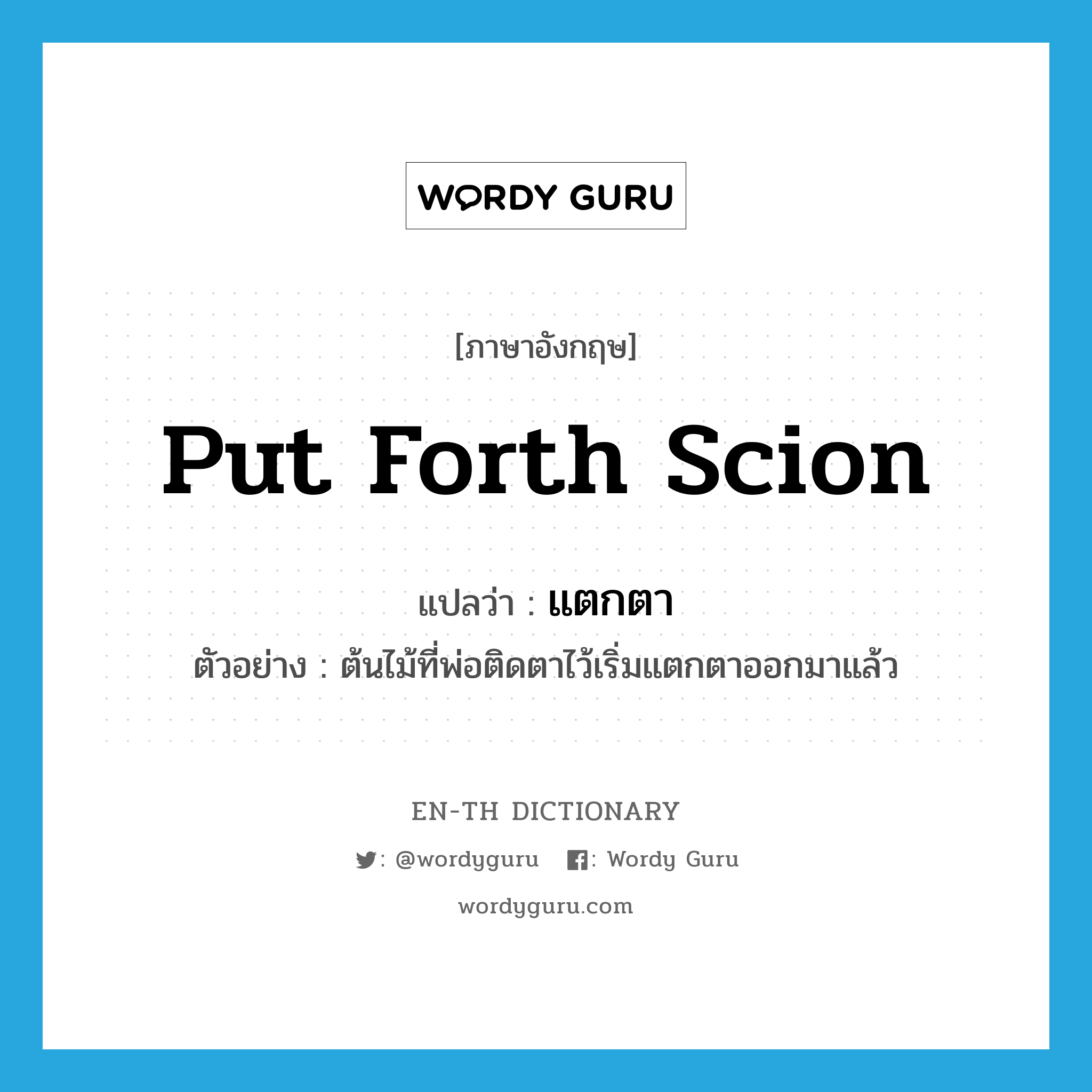 put forth scion แปลว่า?, คำศัพท์ภาษาอังกฤษ put forth scion แปลว่า แตกตา ประเภท V ตัวอย่าง ต้นไม้ที่พ่อติดตาไว้เริ่มแตกตาออกมาแล้ว หมวด V