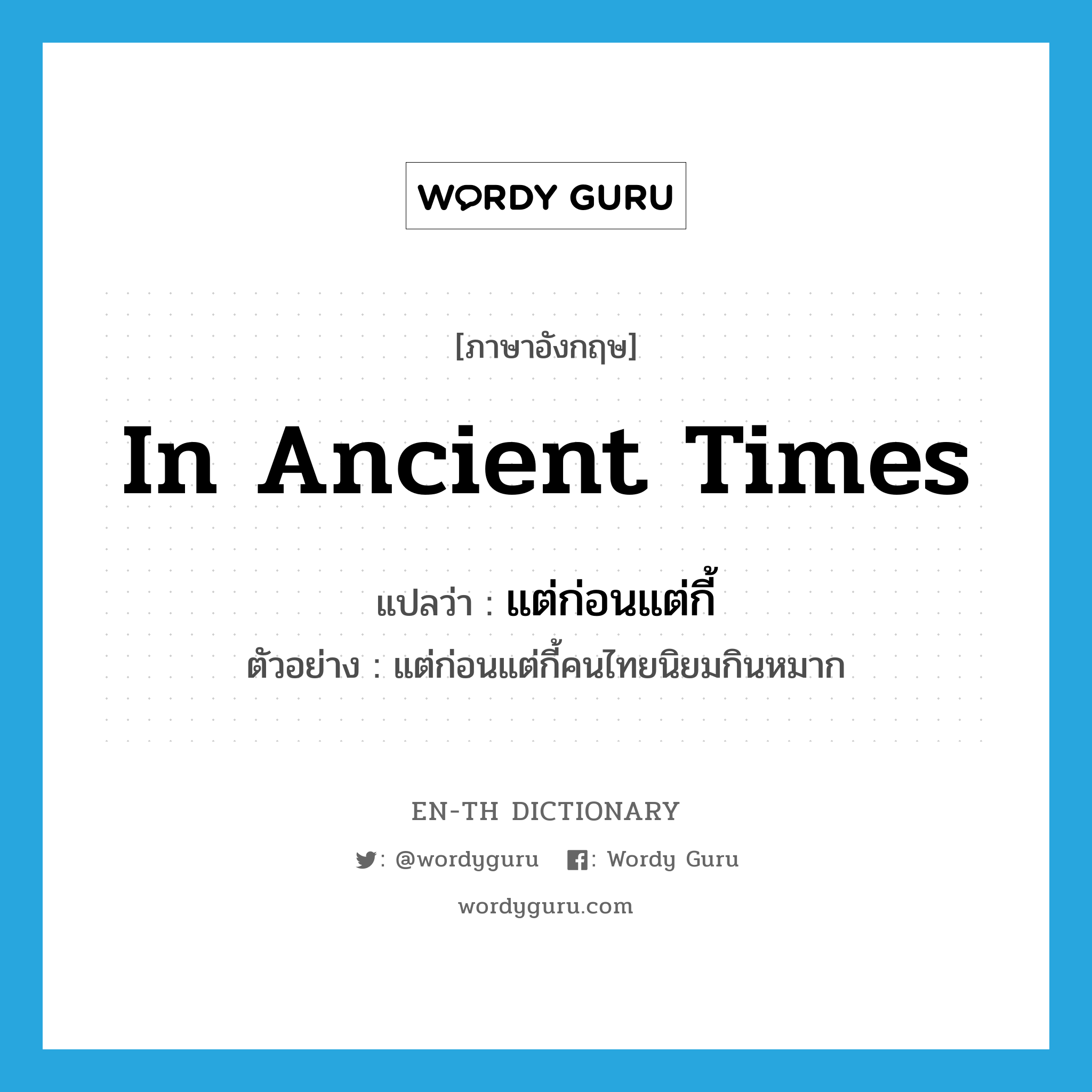 in ancient times แปลว่า?, คำศัพท์ภาษาอังกฤษ in ancient times แปลว่า แต่ก่อนแต่กี้ ประเภท ADV ตัวอย่าง แต่ก่อนแต่กี้คนไทยนิยมกินหมาก หมวด ADV