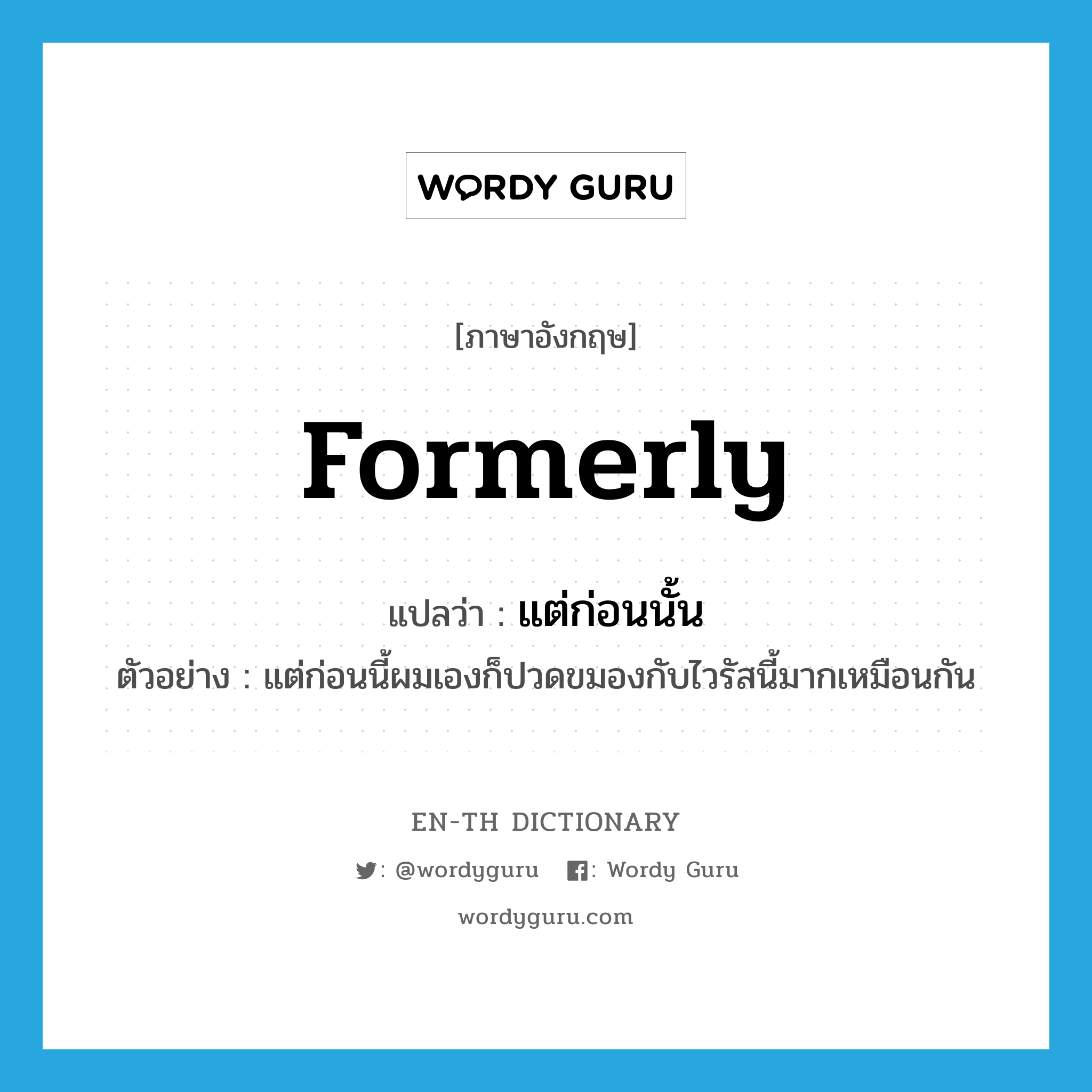 formerly แปลว่า?, คำศัพท์ภาษาอังกฤษ formerly แปลว่า แต่ก่อนนั้น ประเภท ADV ตัวอย่าง แต่ก่อนนี้ผมเองก็ปวดขมองกับไวรัสนี้มากเหมือนกัน หมวด ADV