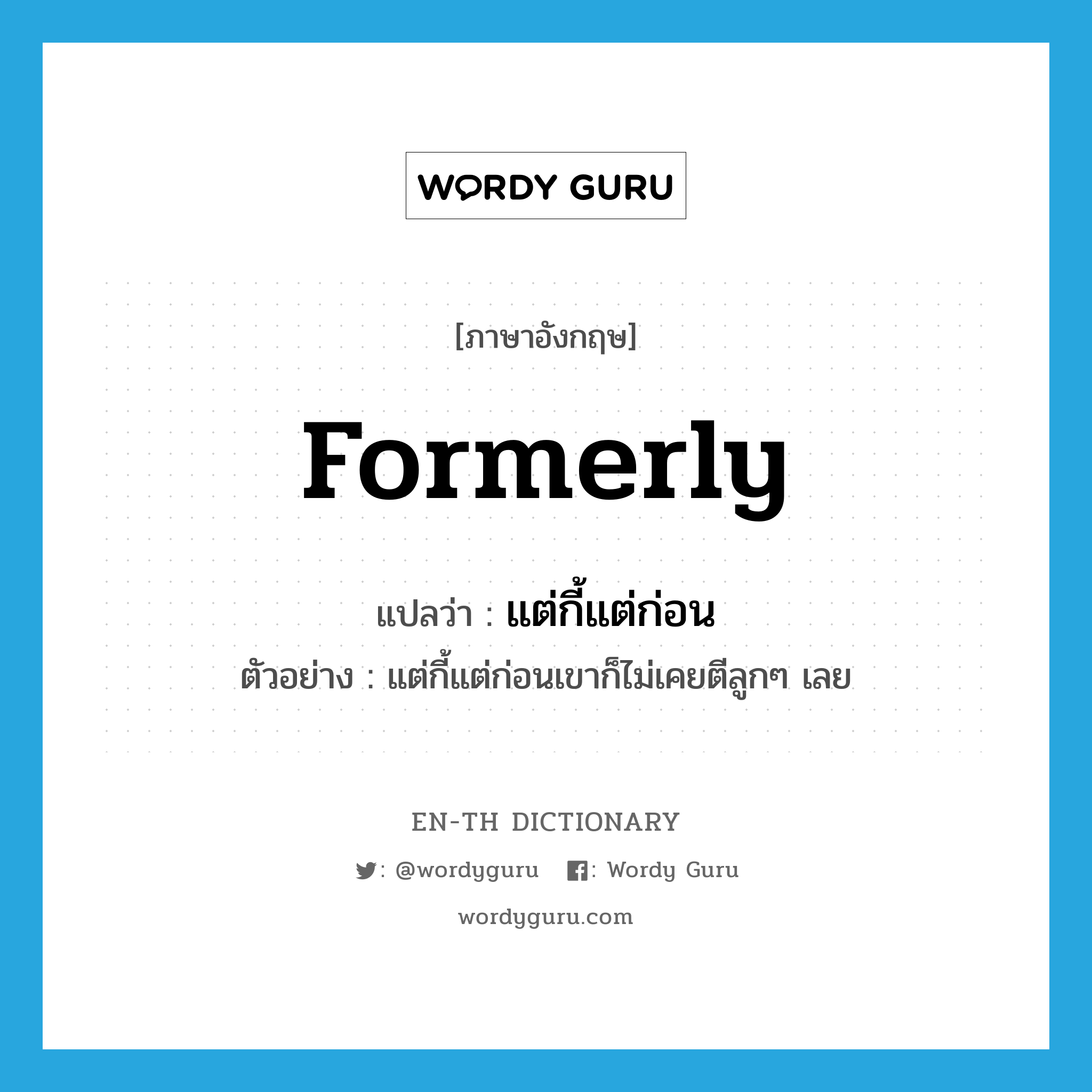 formerly แปลว่า?, คำศัพท์ภาษาอังกฤษ formerly แปลว่า แต่กี้แต่ก่อน ประเภท ADV ตัวอย่าง แต่กี้แต่ก่อนเขาก็ไม่เคยตีลูกๆ เลย หมวด ADV